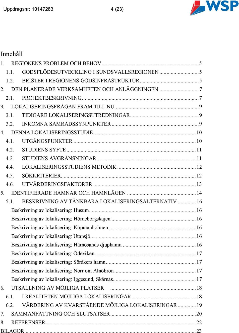 DENNA LOKALISERINGSSTUDIE... 10 4.1. UTGÅNGSPUNKTER... 10 4.2. STUDIENS SYFTE... 11 4.3. STUDIENS AVGRÄNSNINGAR... 11 4.4. LOKALISERINGSSTUDIENS METODIK... 12 4.5. SÖKKRITERIER... 12 4.6.