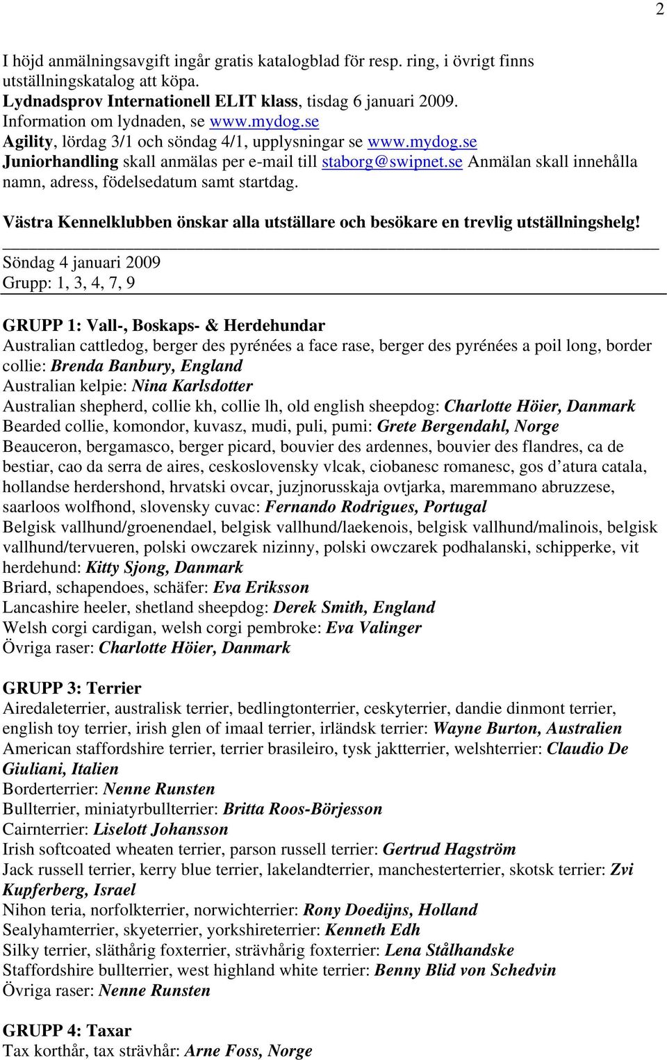 se Anmälan skall innehålla namn, adress, födelsedatum samt startdag. Västra Kennelklubben önskar alla utställare och besökare en trevlig utställningshelg!