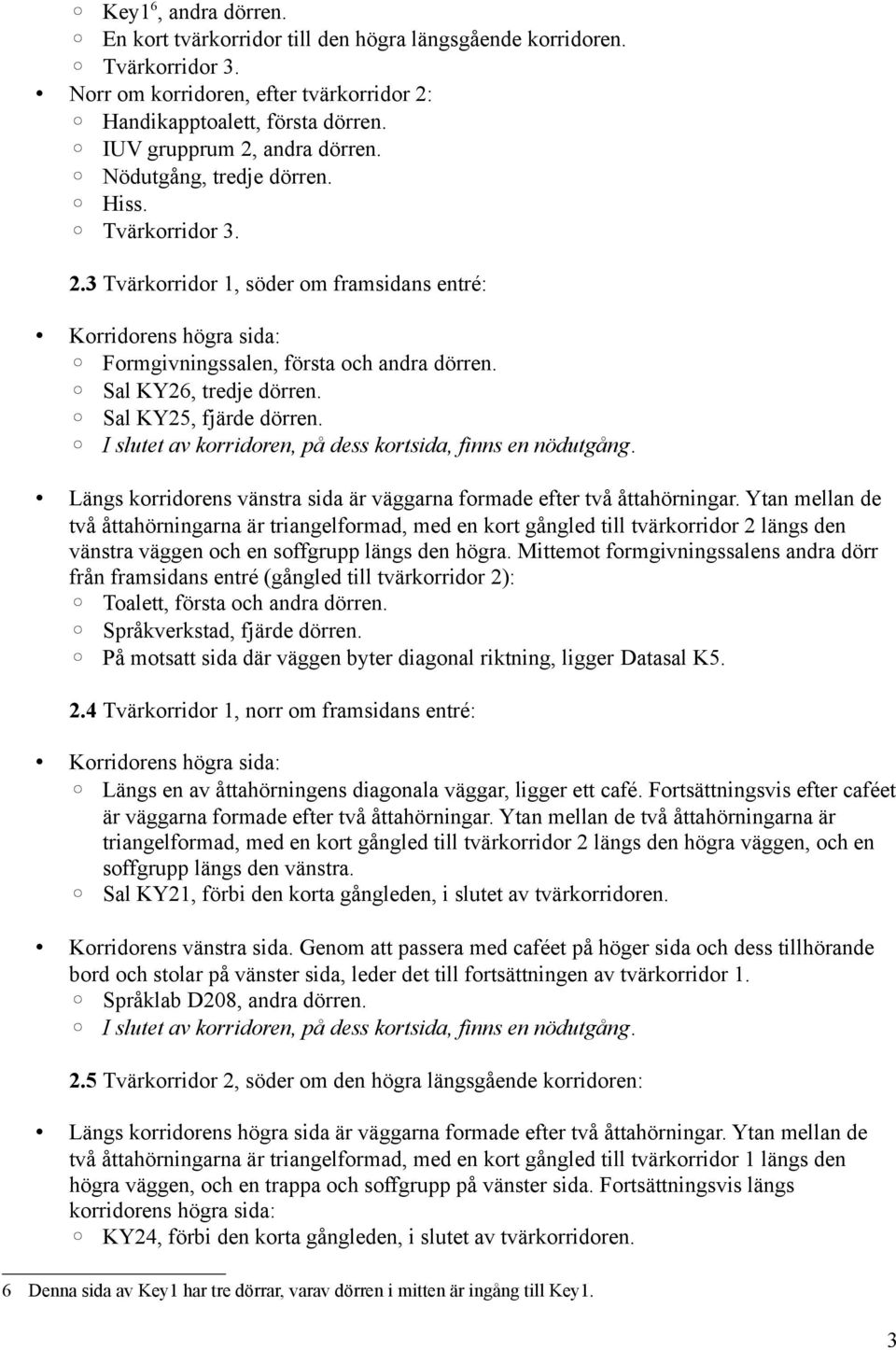 I slutet av korridoren, på dess kortsida, finns en nödutgång. Längs korridorens vänstra sida är väggarna formade efter två åttahörningar.