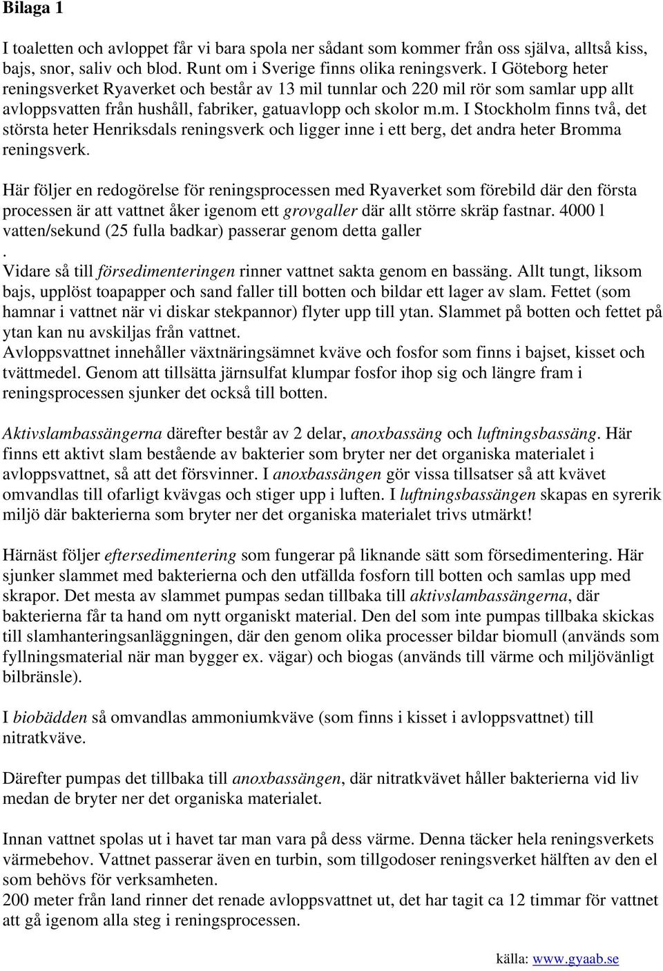 Här följer en redogörelse för reningsprocessen med Ryaverket som förebild där den första processen är att vattnet åker igenom ett grovgaller där allt större skräp fastnar.