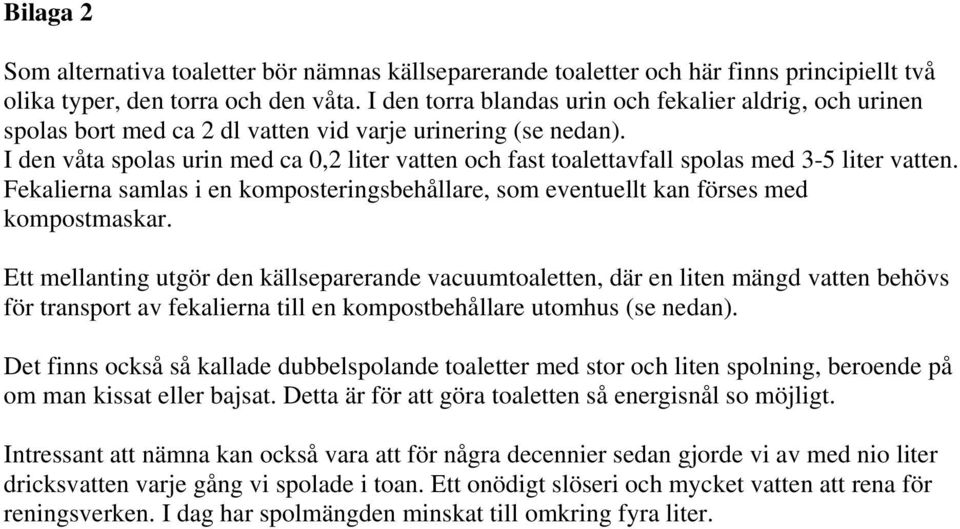 I den våta spolas urin med ca 0,2 liter vatten och fast toalettavfall spolas med 3-5 liter vatten. Fekalierna samlas i en komposteringsbehållare, som eventuellt kan förses med kompostmaskar.