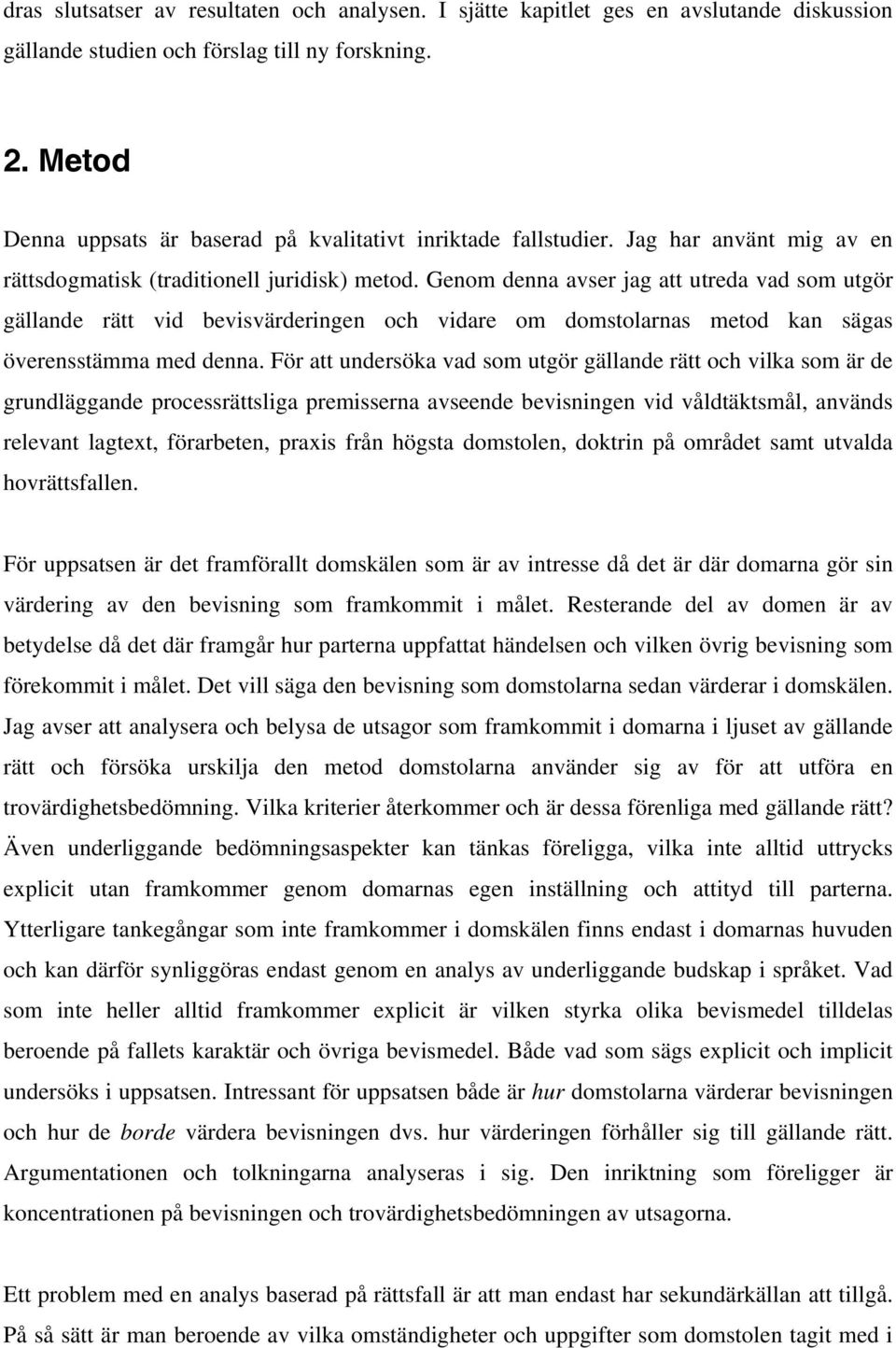 Genom denna avser jag att utreda vad som utgör gällande rätt vid bevisvärderingen och vidare om domstolarnas metod kan sägas överensstämma med denna.
