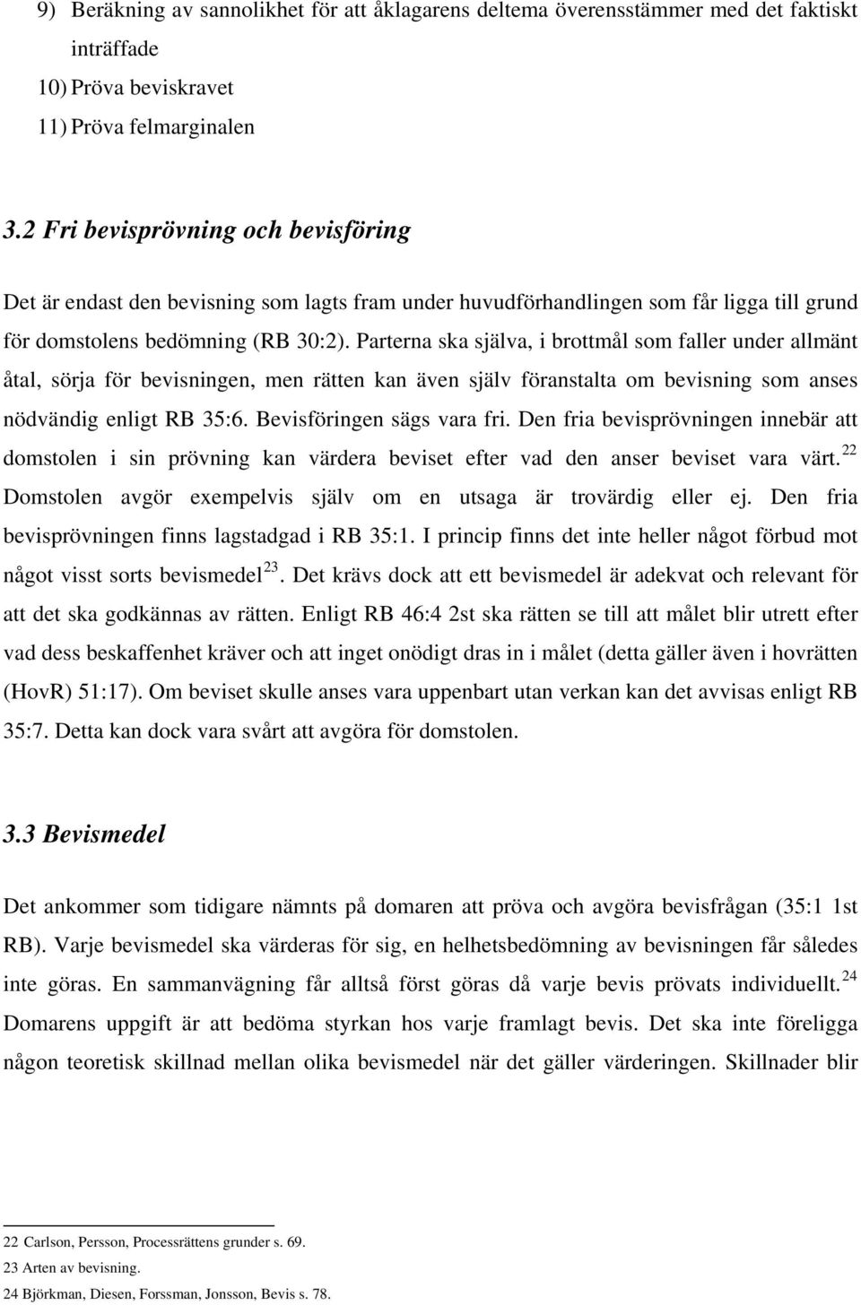 Parterna ska själva, i brottmål som faller under allmänt åtal, sörja för bevisningen, men rätten kan även själv föranstalta om bevisning som anses nödvändig enligt RB 35:6.