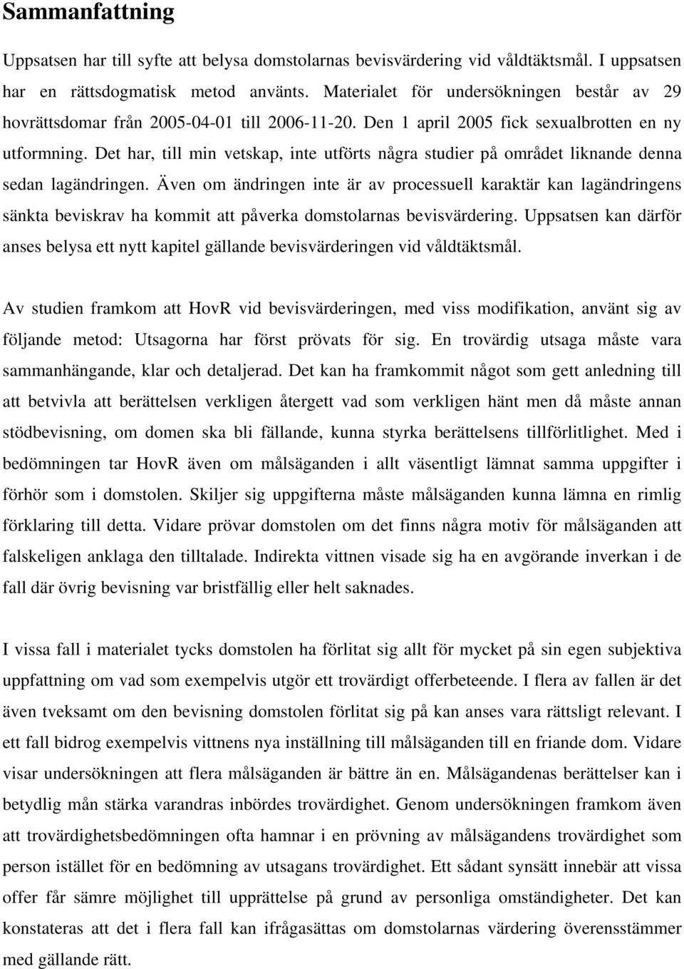 Det har, till min vetskap, inte utförts några studier på området liknande denna sedan lagändringen.