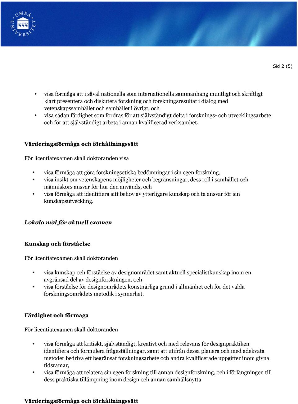 Värderingsförmåga och förhållningssätt visa visa förmåga att göra forskningsetiska bedömningar i sin egen forskning, visa insikt om vetenskapens möjligheter och begränsningar, dess roll i samhället