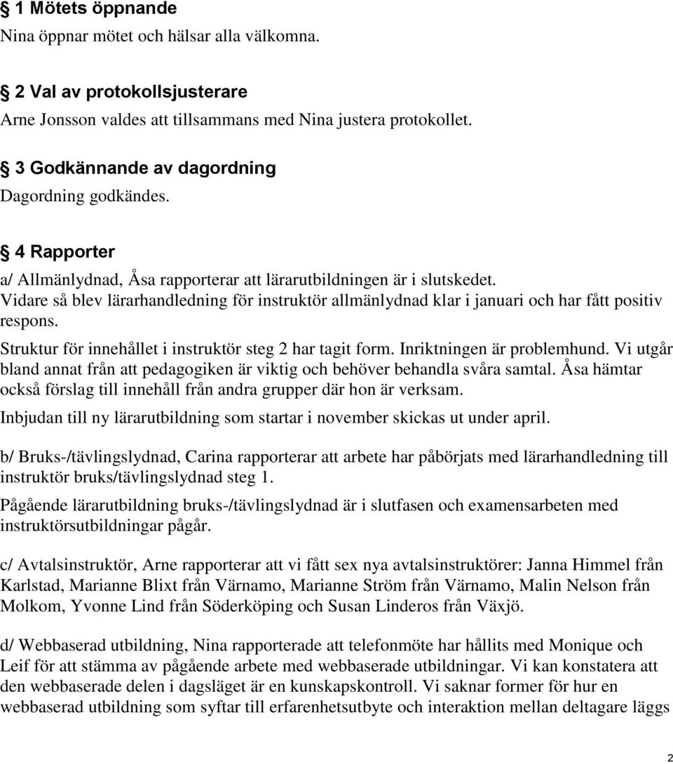 Vidare så blev lärarhandledning för instruktör allmänlydnad klar i januari och har fått positiv respons. Struktur för innehållet i instruktör steg 2 har tagit form. Inriktningen är problemhund.
