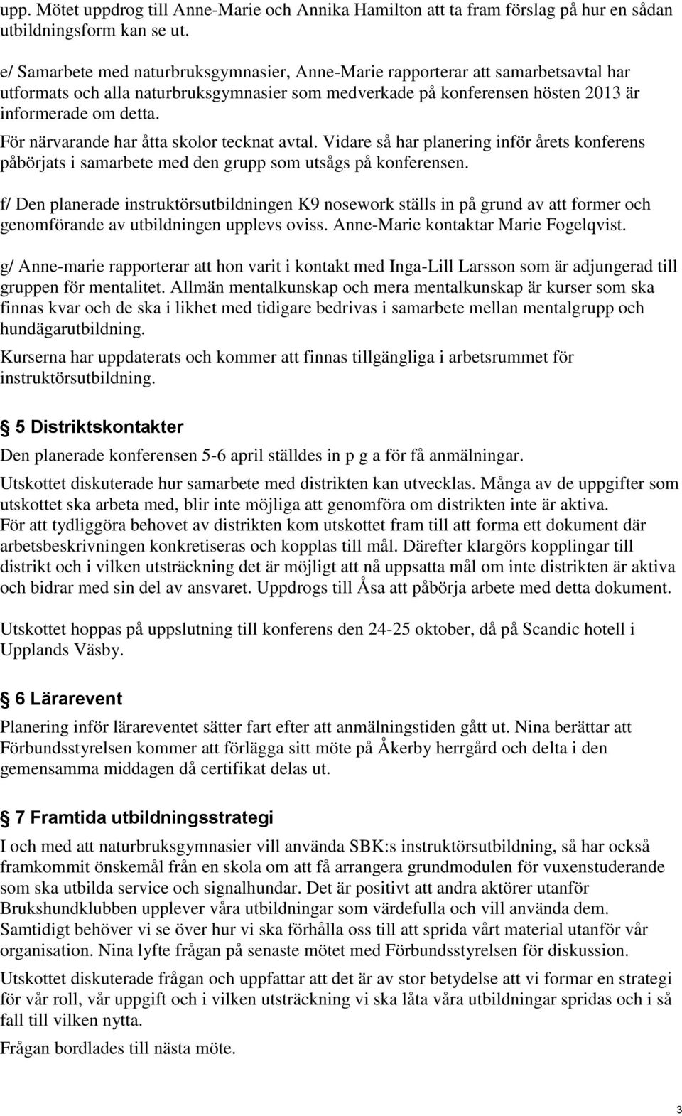 För närvarande har åtta skolor tecknat avtal. Vidare så har planering inför årets konferens påbörjats i samarbete med den grupp som utsågs på konferensen.
