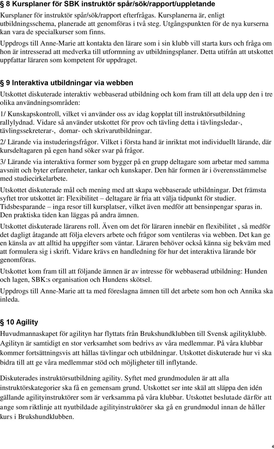 Uppdrogs till Anne-Marie att kontakta den lärare som i sin klubb vill starta kurs och fråga om hon är intresserad att medverka till utformning av utbildningsplaner.