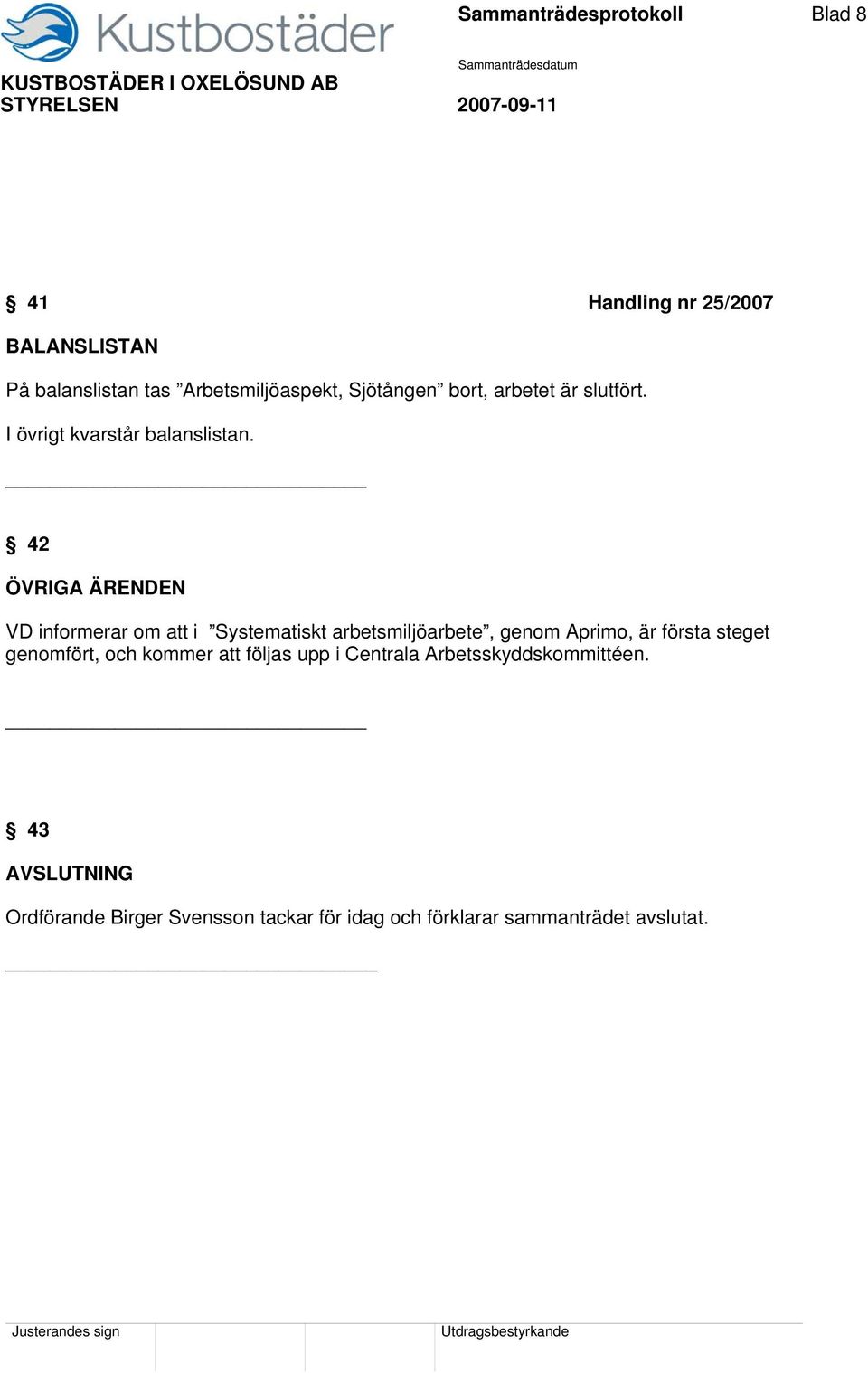 42 ÖVRIGA ÄRENDEN VD informerar om att i Systematiskt arbetsmiljöarbete, genom Aprimo, är första steget