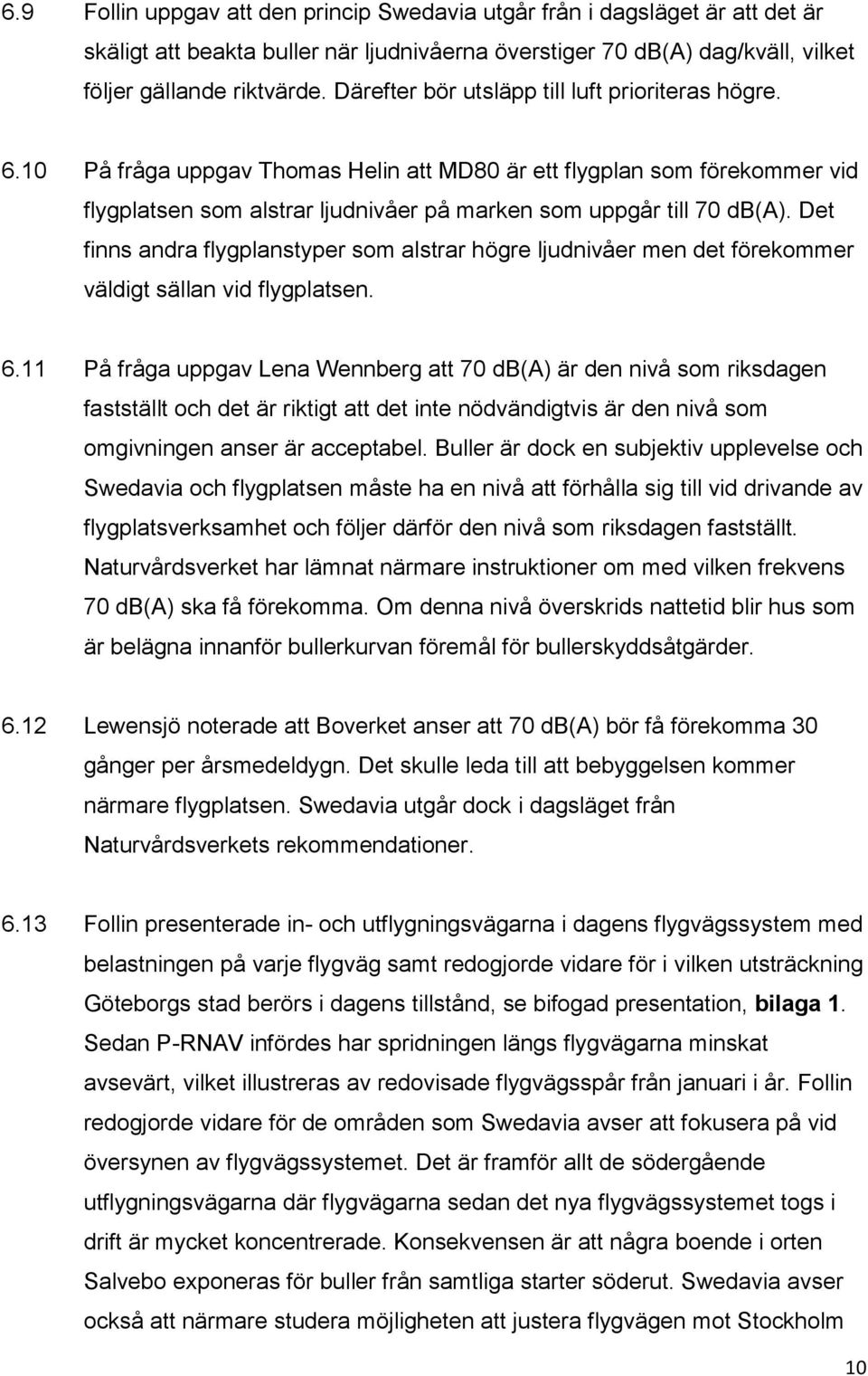 Det finns andra flygplanstyper som alstrar högre ljudnivåer men det förekommer väldigt sällan vid flygplatsen. 6.