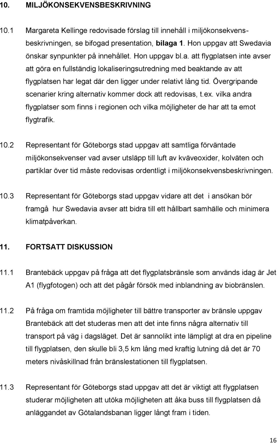 Övergripande scenarier kring alternativ kommer dock att redovisas, t.ex. vilka andra flygplatser som finns i regionen och vilka möjligheter de har att ta emot flygtrafik. 10.