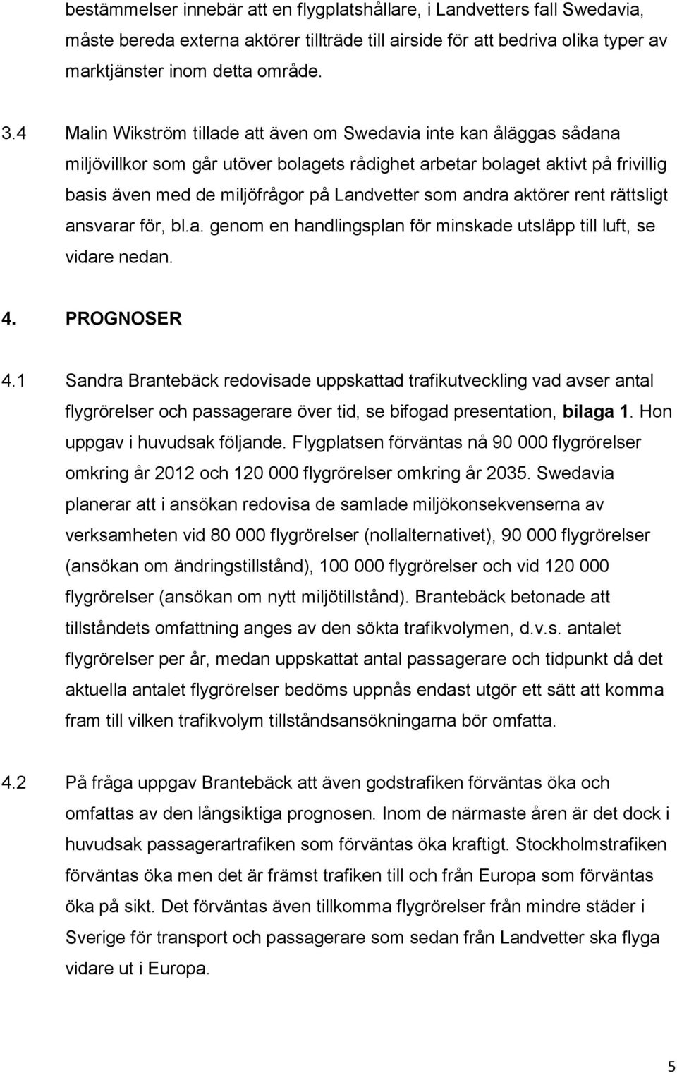 andra aktörer rent rättsligt ansvarar för, bl.a. genom en handlingsplan för minskade utsläpp till luft, se vidare nedan. 4. PROGNOSER 4.