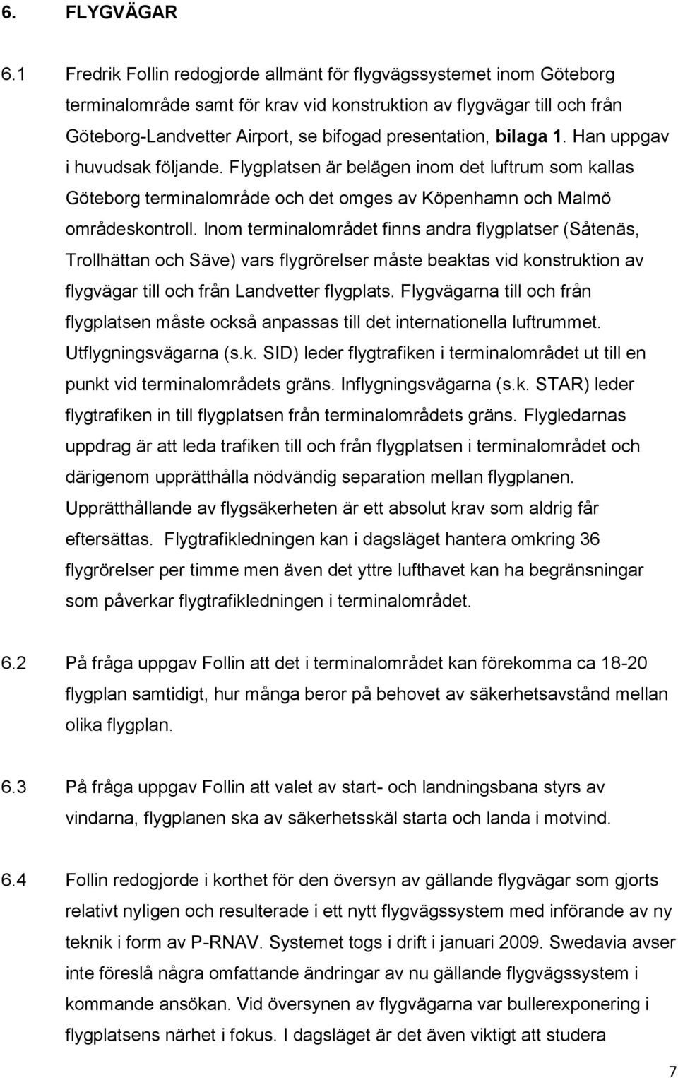 bilaga 1. Han uppgav i huvudsak följande. Flygplatsen är belägen inom det luftrum som kallas Göteborg terminalområde och det omges av Köpenhamn och Malmö områdeskontroll.