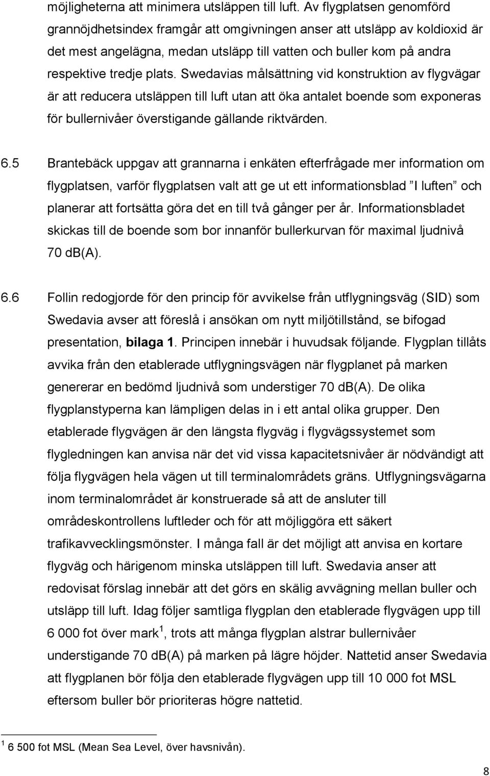 Swedavias målsättning vid konstruktion av flygvägar är att reducera utsläppen till luft utan att öka antalet boende som exponeras för bullernivåer överstigande gällande riktvärden. 6.