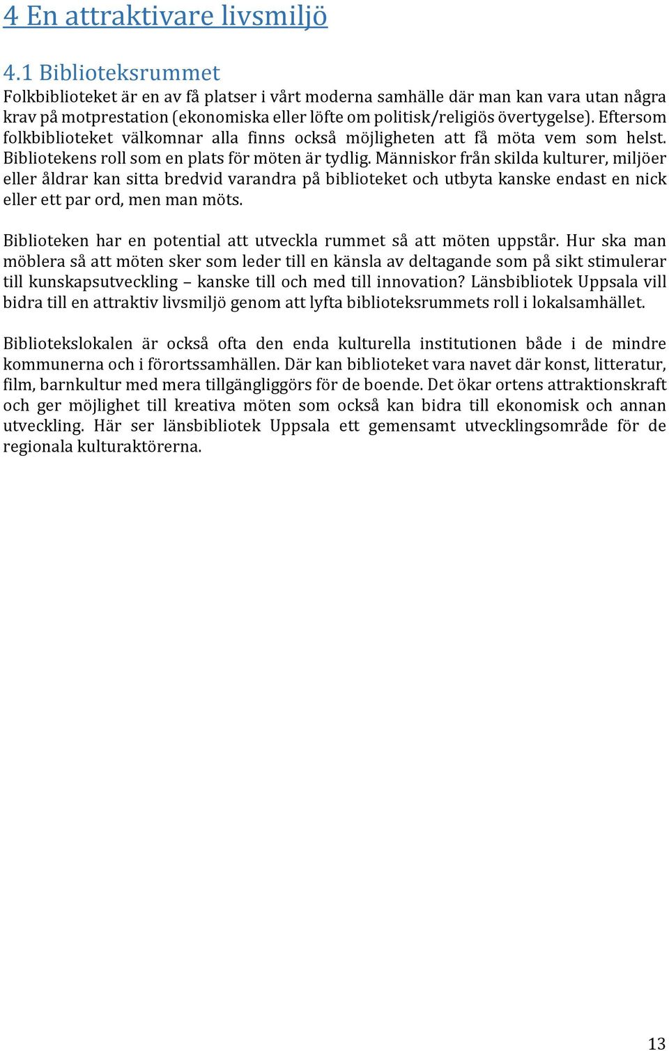 Eftersom folkbiblioteket välkomnar alla finns också möjligheten att få möta vem som helst. Bibliotekens roll som en plats för möten är tydlig.