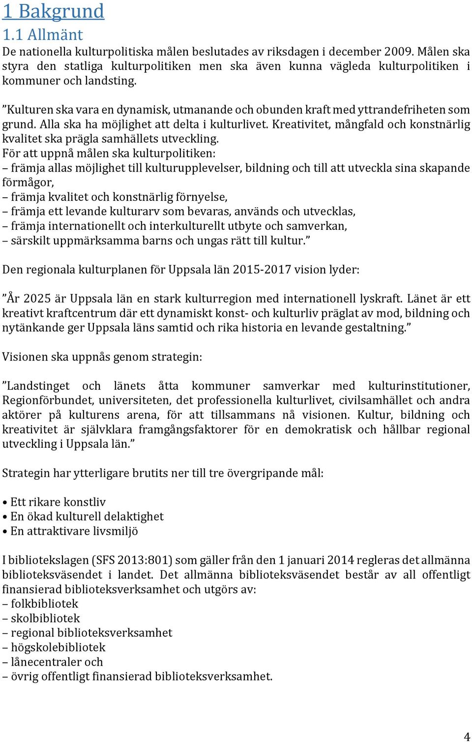 Kulturen ska vara en dynamisk, utmanande och obunden kraft med yttrandefriheten som grund. Alla ska ha möjlighet att delta i kulturlivet.