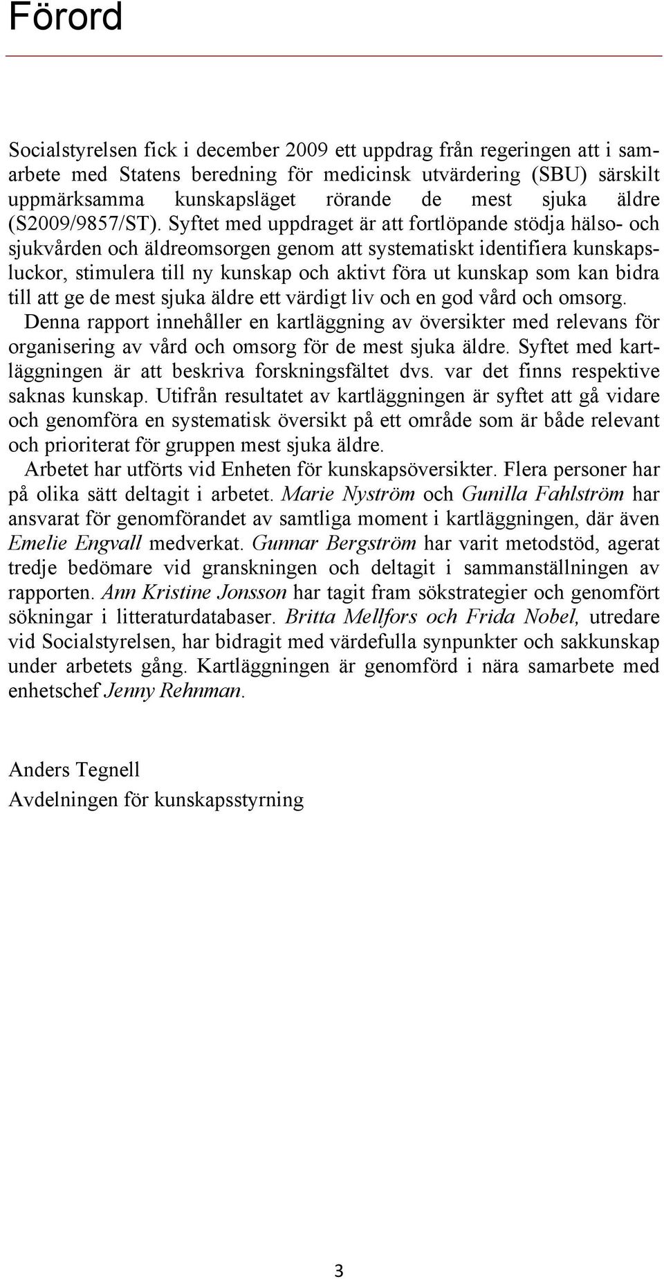 Syftet med uppdraget är att fortlöpande stödja hälso- och sjukvården och äldreomsorgen genom att systematiskt identifiera kunskapsluckor, stimulera till ny kunskap och aktivt föra ut kunskap som kan