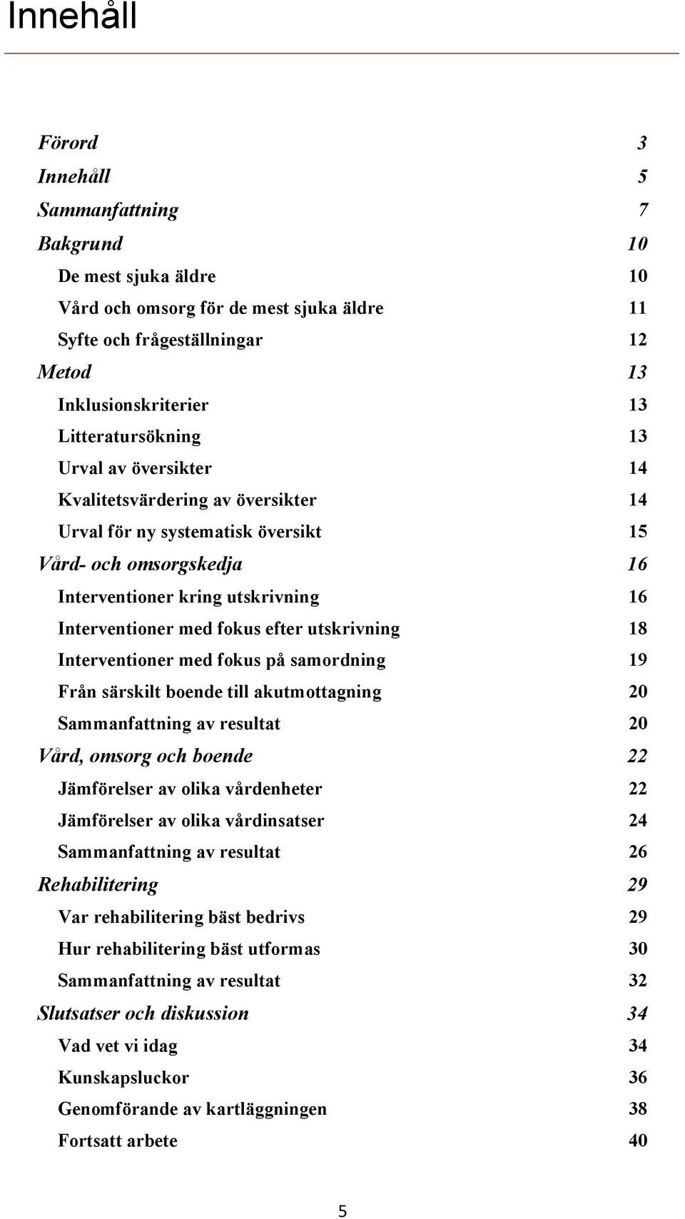 fokus efter utskrivning 18 Interventioner med fokus på samordning 19 Från särskilt boende till akutmottagning 20 Sammanfattning av resultat 20 Vård, omsorg och boende 22 Jämförelser av olika