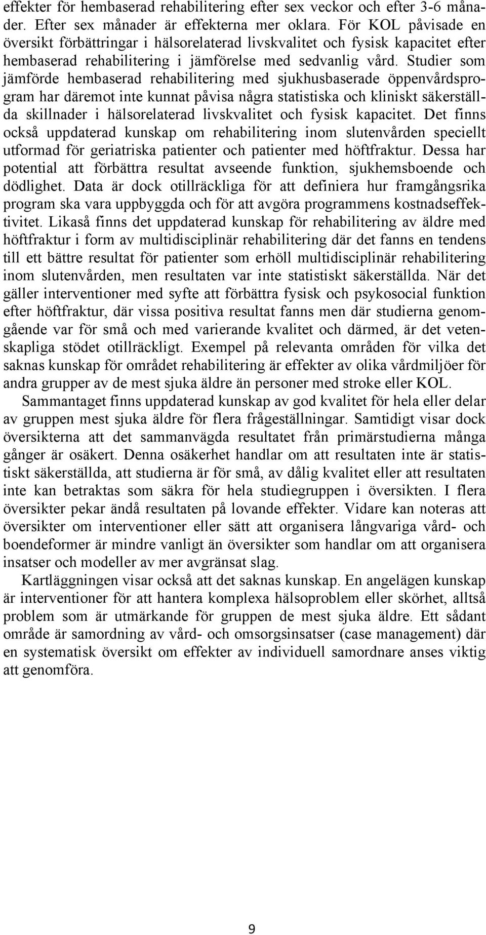 Studier som jämförde hembaserad rehabilitering med sjukhusbaserade öppenvårdsprogram har däremot inte kunnat påvisa några statistiska och kliniskt säkerställda skillnader i hälsorelaterad