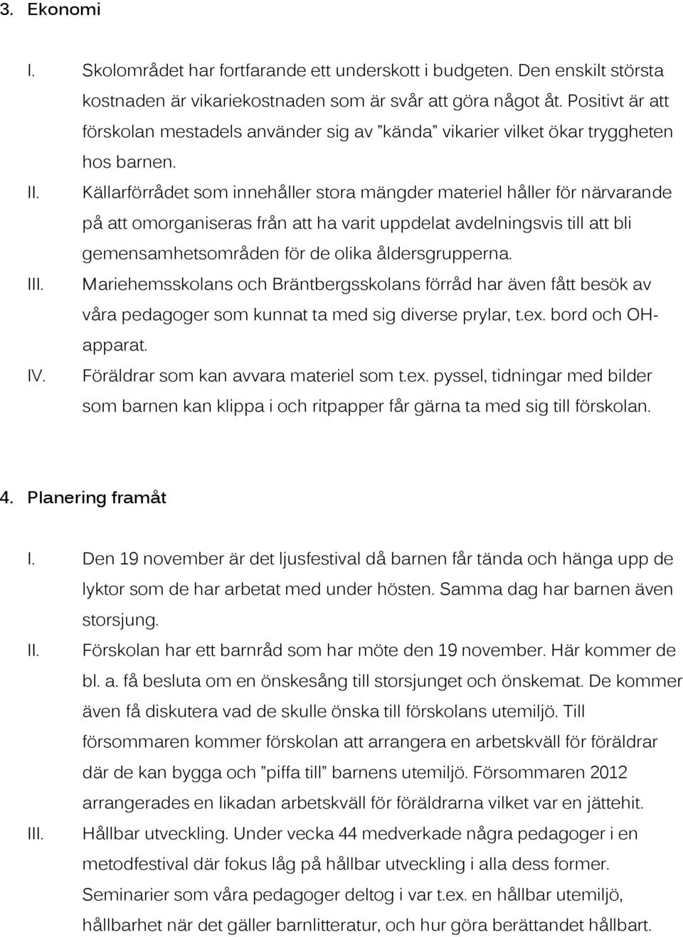 Källarförrådet som innehåller stora mängder materiel håller för närvarande på att omorganiseras från att ha varit uppdelat avdelningsvis till att bli gemensamhetsområden för de olika åldersgrupperna.