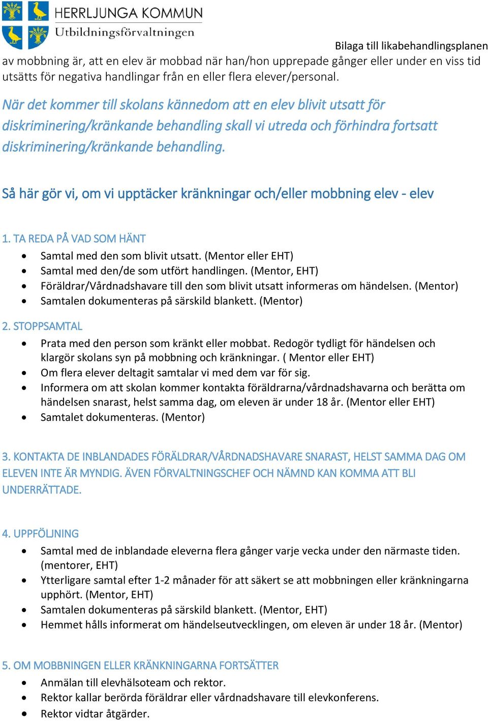 Så här gör vi, om vi upptäcker kränkningar och/eller mobbning elev - elev 1. TA REDA PÅ VAD SOM HÄNT Samtal med den som blivit utsatt. (Mentor eller EHT) Samtal med den/de som utfört handlingen.