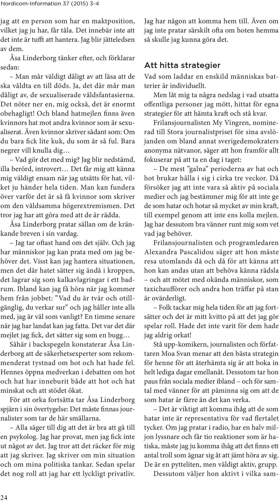 Det nöter ner en, mig också, det är enormt obehagligt! Och bland hatmejlen finns även kvinnors hat mot andra kvinnor som är sexualiserat.