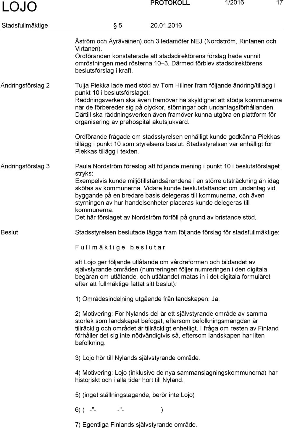 Ändringsförslag 2 Tuija Piekka lade med stöd av Tom Hillner fram följande ändring/tillägg i punkt 10 i beslutsförslaget: Räddningsverken ska även framöver ha skyldighet att stödja kommunerna när de