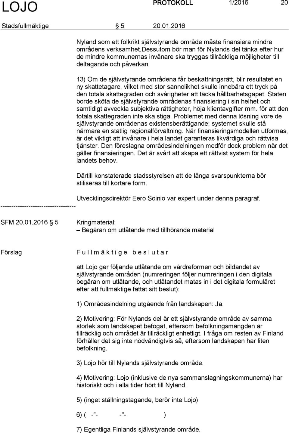 13) Om de självstyrande områdena får beskattningsrätt, blir resultatet en ny skattetagare, vilket med stor sannolikhet skulle innebära ett tryck på den totala skattegraden och svårigheter att täcka