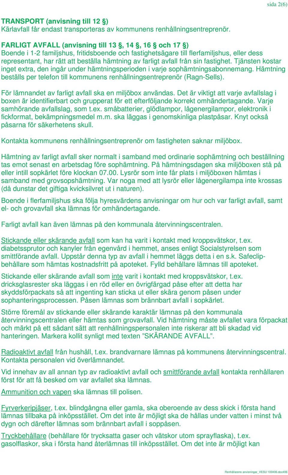 avfall från sin fastighet. Tjänsten kostar inget extra, den ingår under hämtningsperioden i varje sophämtningsabonnemang.
