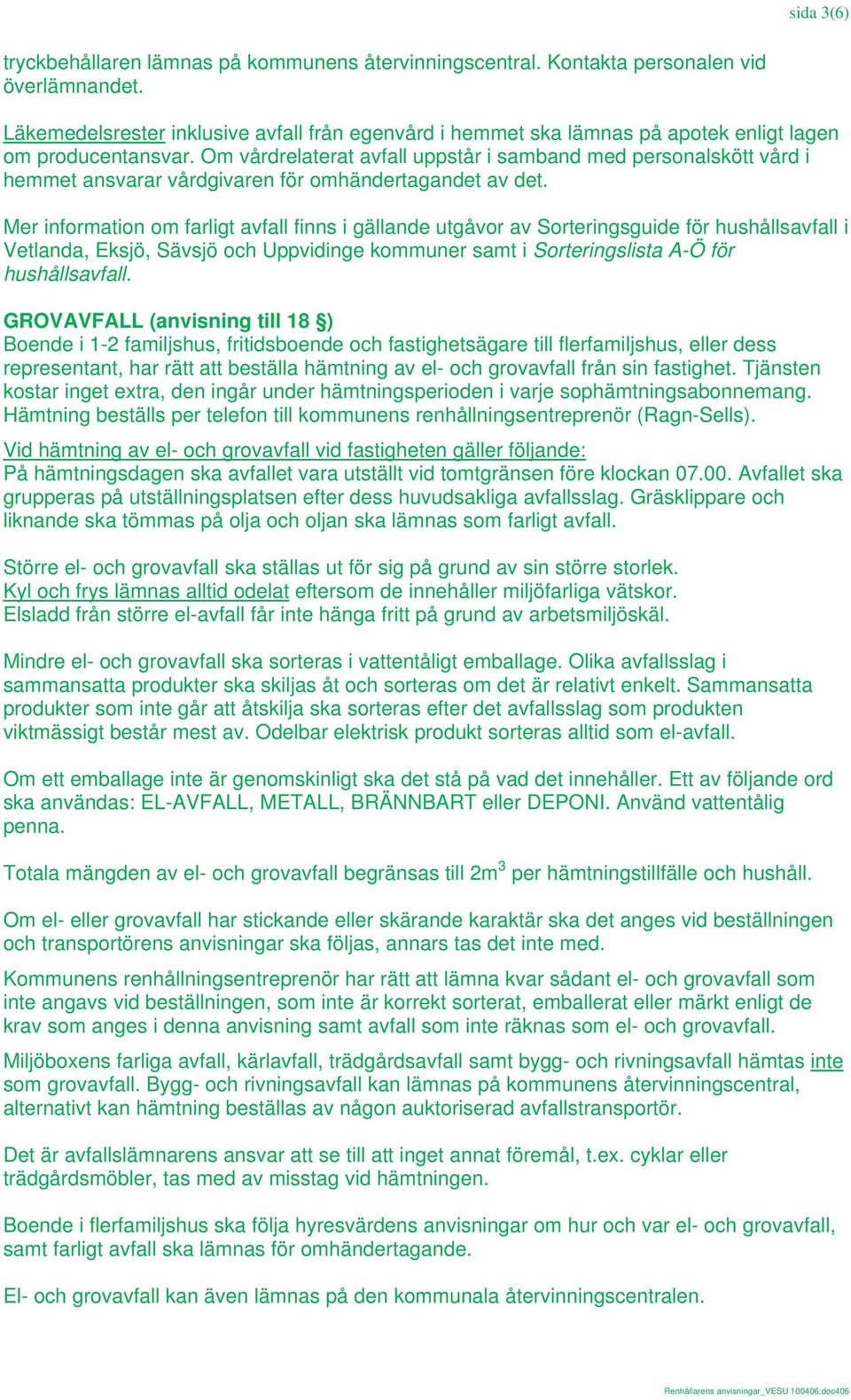 Om vårdrelaterat avfall uppstår i samband med personalskött vård i hemmet ansvarar vårdgivaren för omhändertagandet av det.