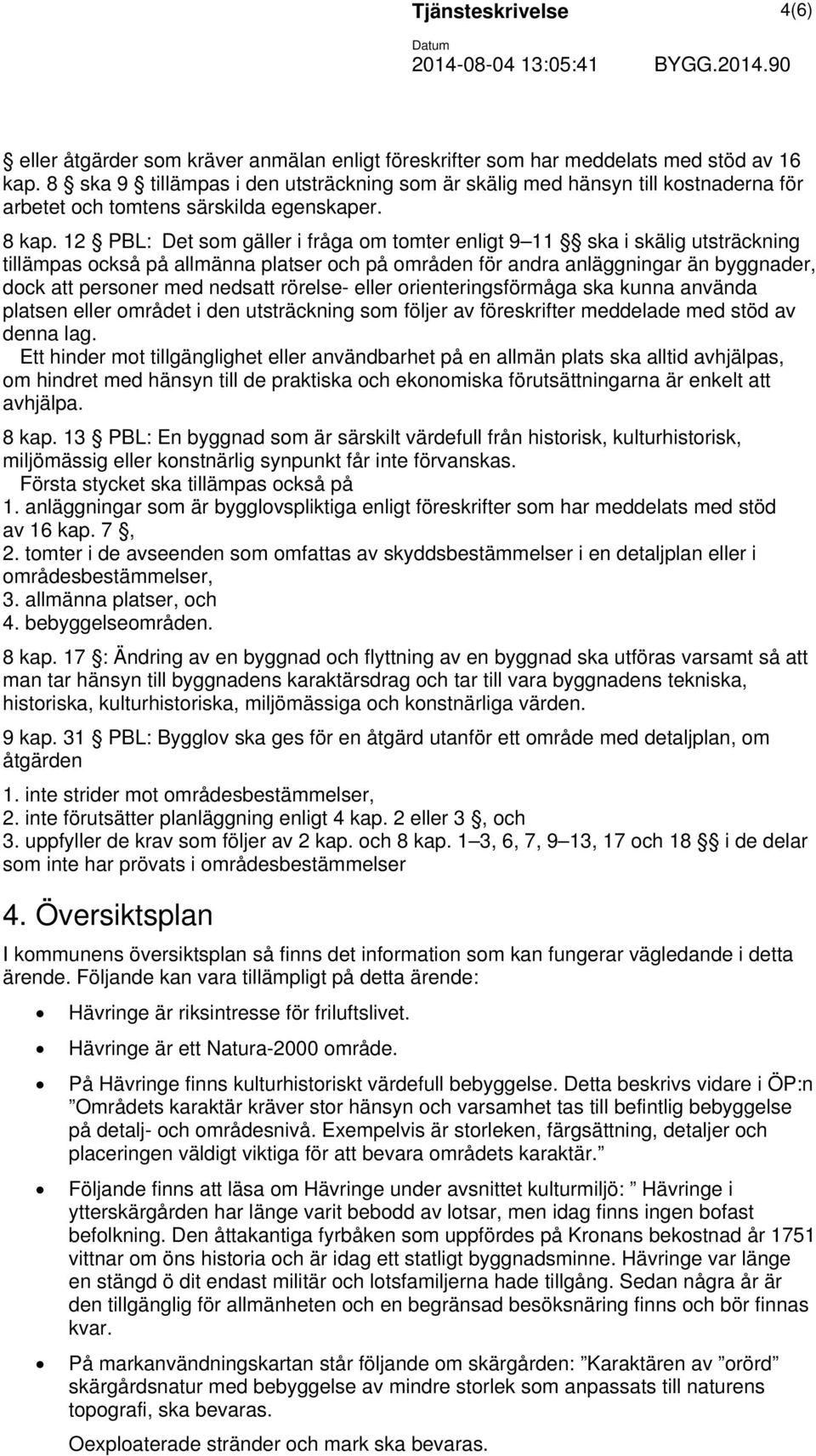 12 PBL: Det som gäller i fråga om tomter enligt 9 11 ska i skälig utsträckning tillämpas också på allmänna platser och på områden för andra anläggningar än byggnader, dock att personer med nedsatt