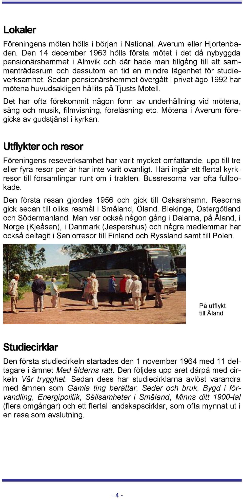 Sedan pensionärshemmet övergått i privat ägo 1992 har mötena huvudsakligen hållits på Tjusts Motell.