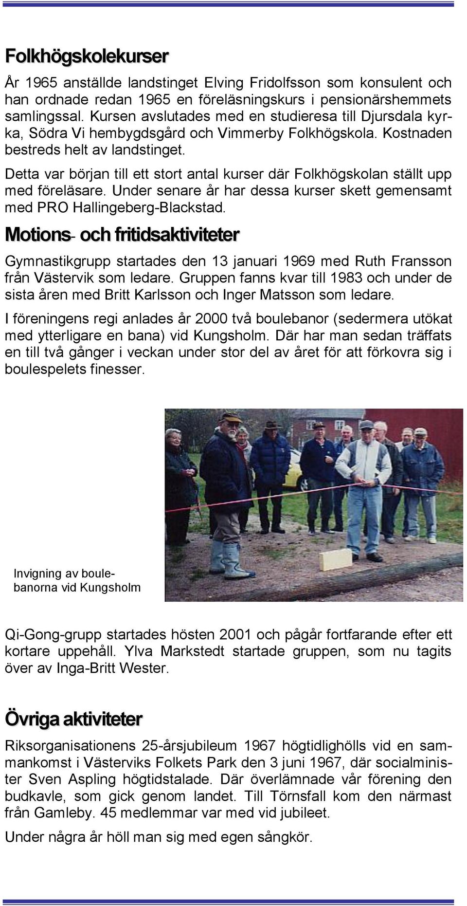 Detta var början till ett stort antal kurser där Folkhögskolan ställt upp med föreläsare. Under senare år har dessa kurser skett gemensamt med PRO Hallingeberg-Blackstad.
