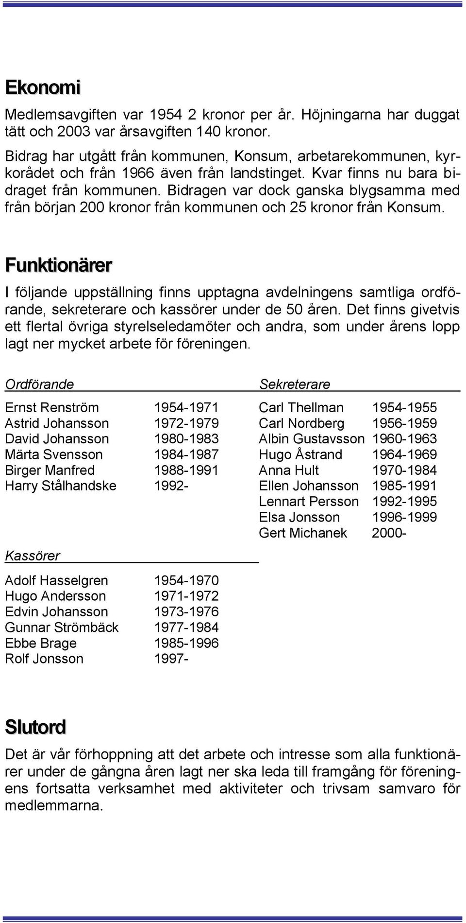 Bidragen var dock ganska blygsamma med från början 200 kronor från kommunen och 25 kronor från Konsum.