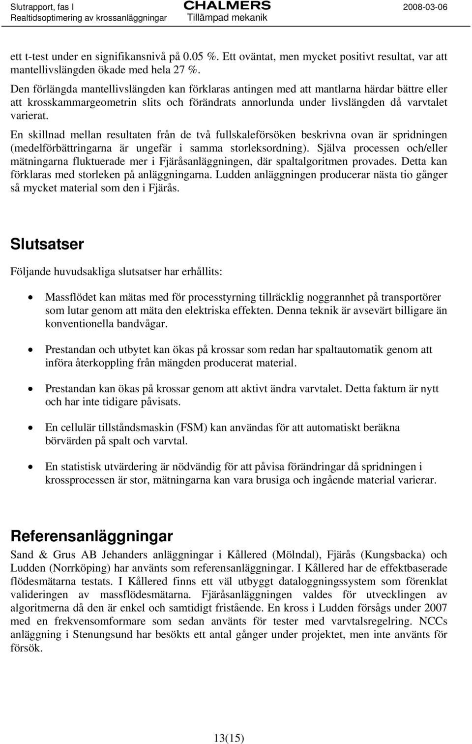 En skillnad mellan resultaten från de två fullskaleförsöken beskrivna ovan är spridningen (medelförbättringarna är ungefär i samma storleksordning).