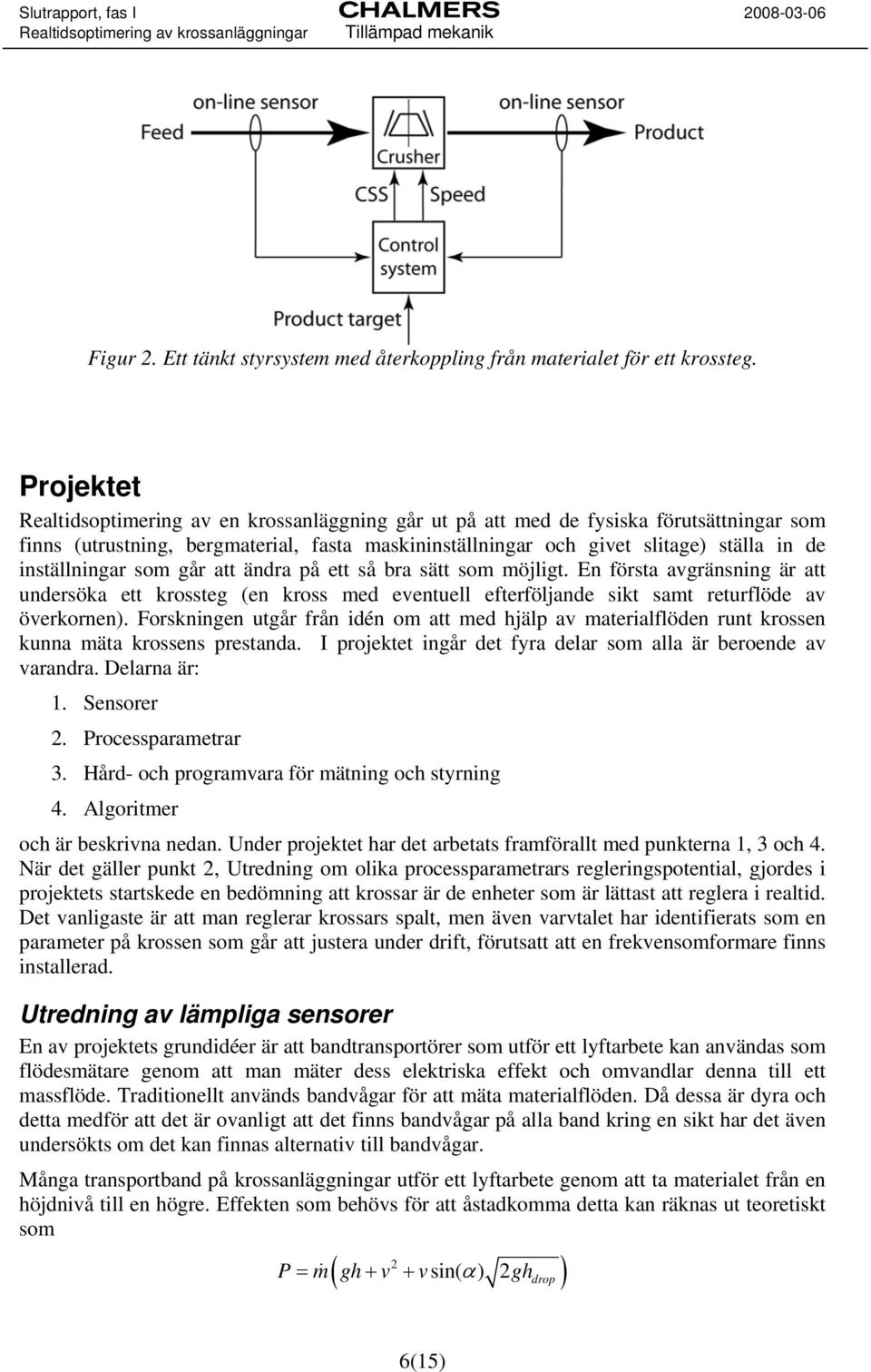 inställningar som går att ändra på ett så bra sätt som möjligt. En första avgränsning är att undersöka ett krossteg (en kross med eventuell efterföljande sikt samt returflöde av överkornen).