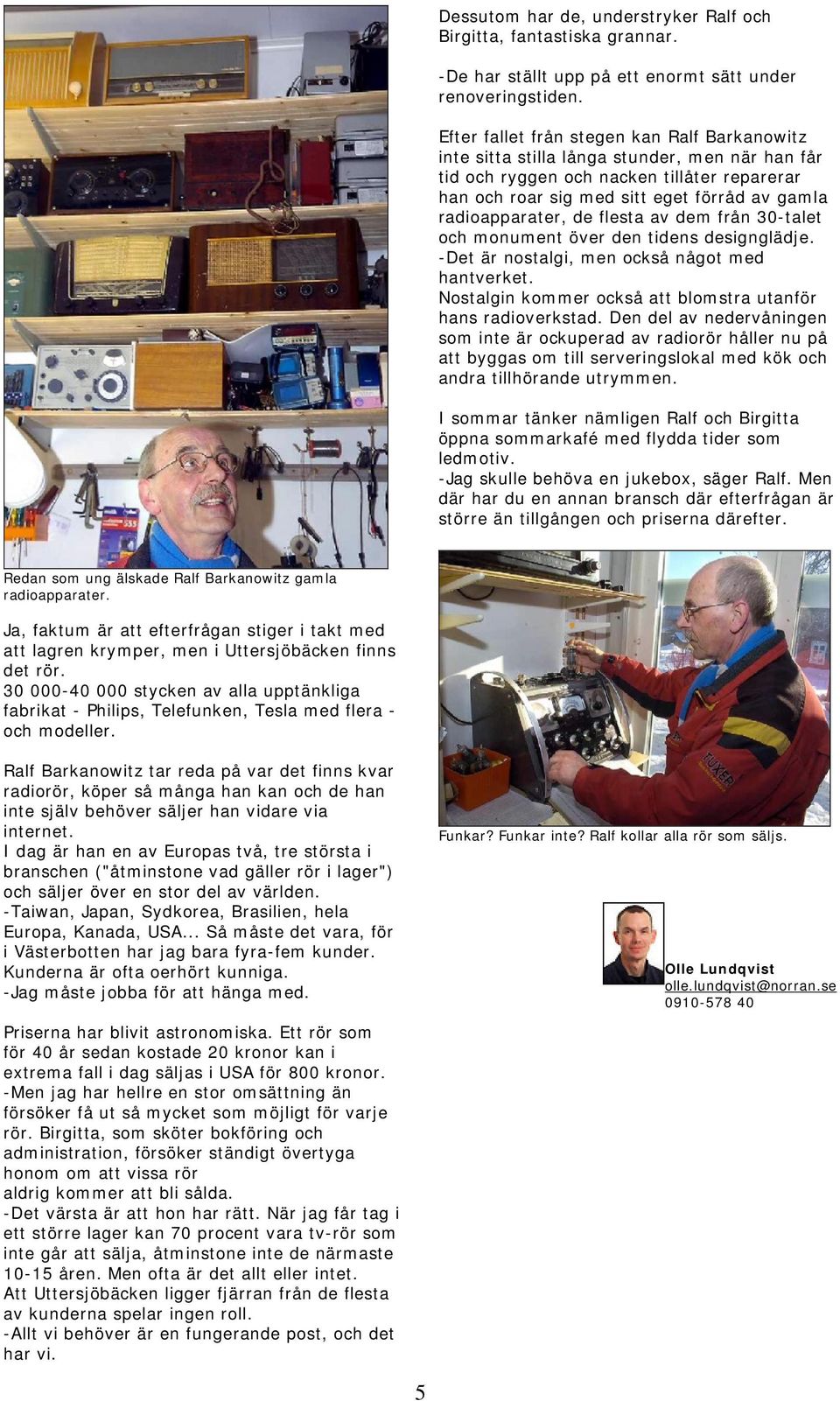 radioapparater, de flesta av dem från 30-talet och monument över den tidens designglädje. -Det är nostalgi, men också något med hantverket.