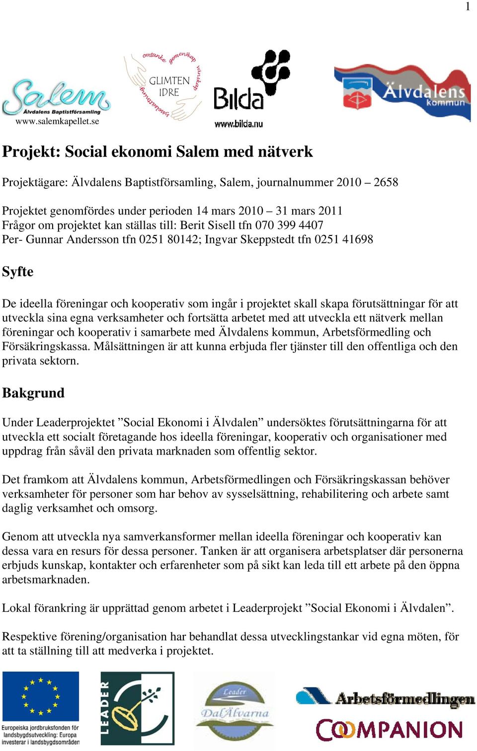 projektet kan ställas till: Berit Sisell tfn 070 399 4407 Per- Gunnar Andersson tfn 0251 80142; Ingvar Skeppstedt tfn 0251 41698 Syfte De ideella föreningar och kooperativ som ingår i projektet skall
