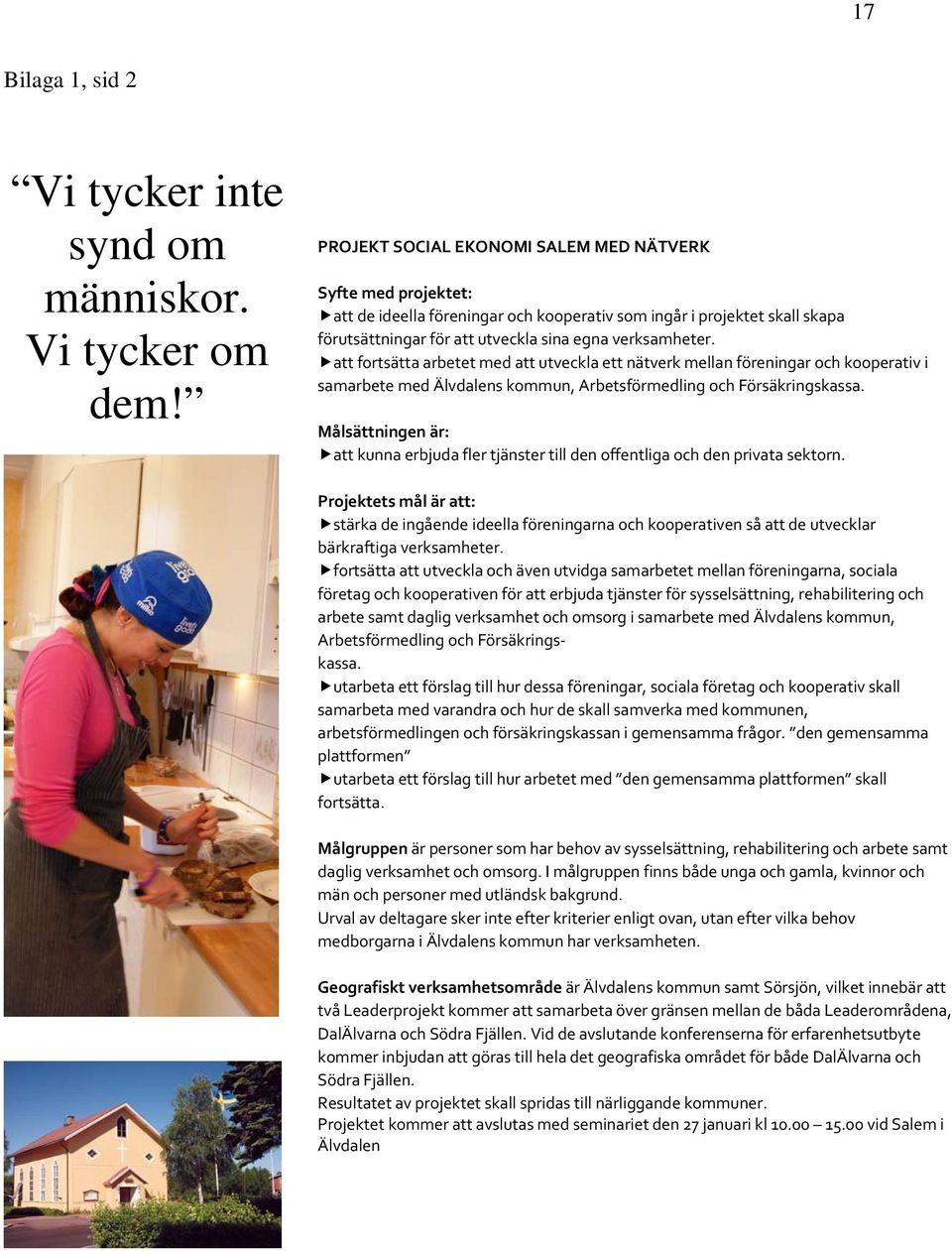 att fortsätta arbetet med att utveckla ett nätverk mellan föreningar och kooperativ i samarbete med Älvdalens kommun, Arbetsförmedling och Försäkringskassa.