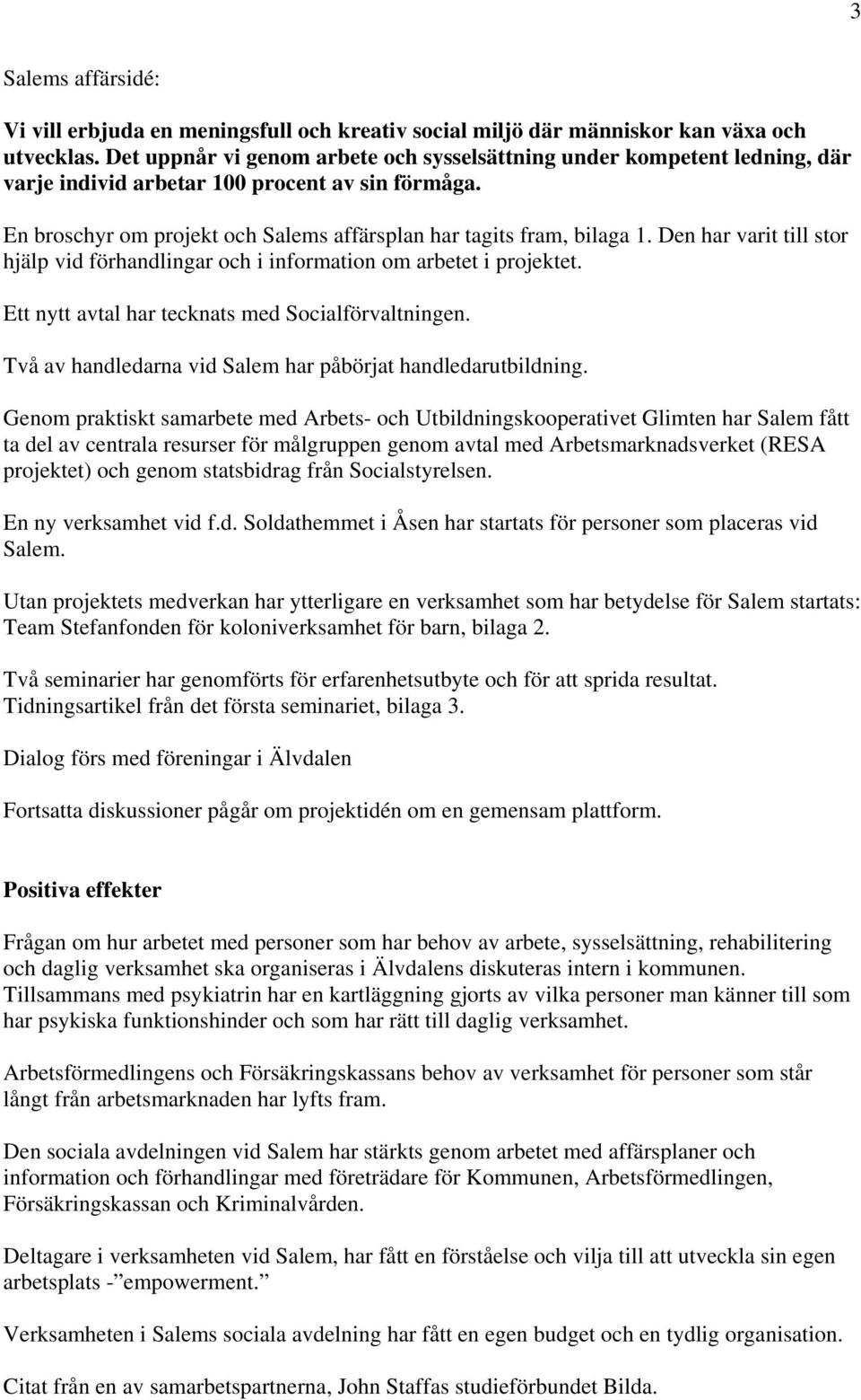 Den har varit till stor hjälp vid förhandlingar och i information om arbetet i projektet. Ett nytt avtal har tecknats med Socialförvaltningen.