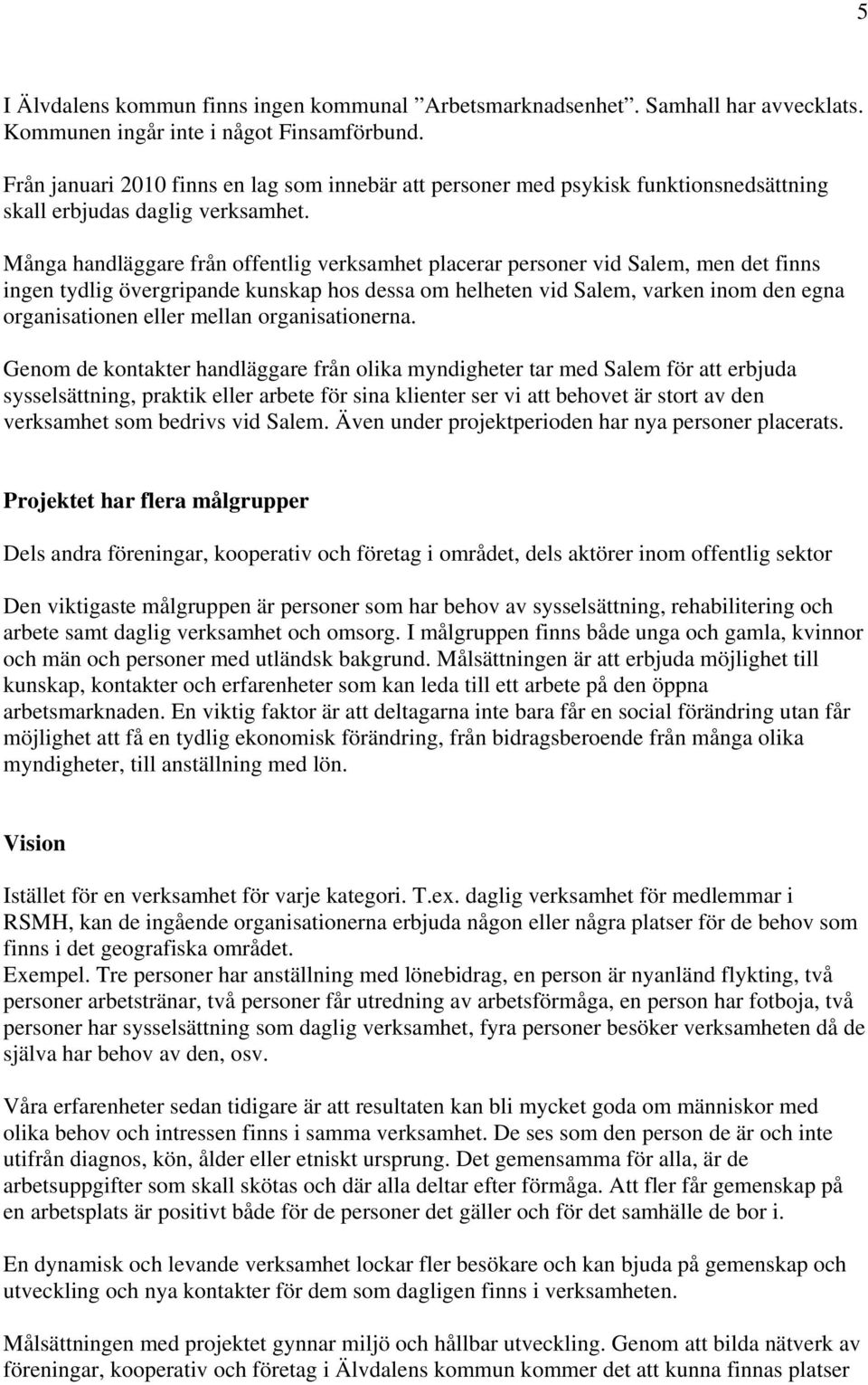 Många handläggare från offentlig verksamhet placerar personer vid Salem, men det finns ingen tydlig övergripande kunskap hos dessa om helheten vid Salem, varken inom den egna organisationen eller