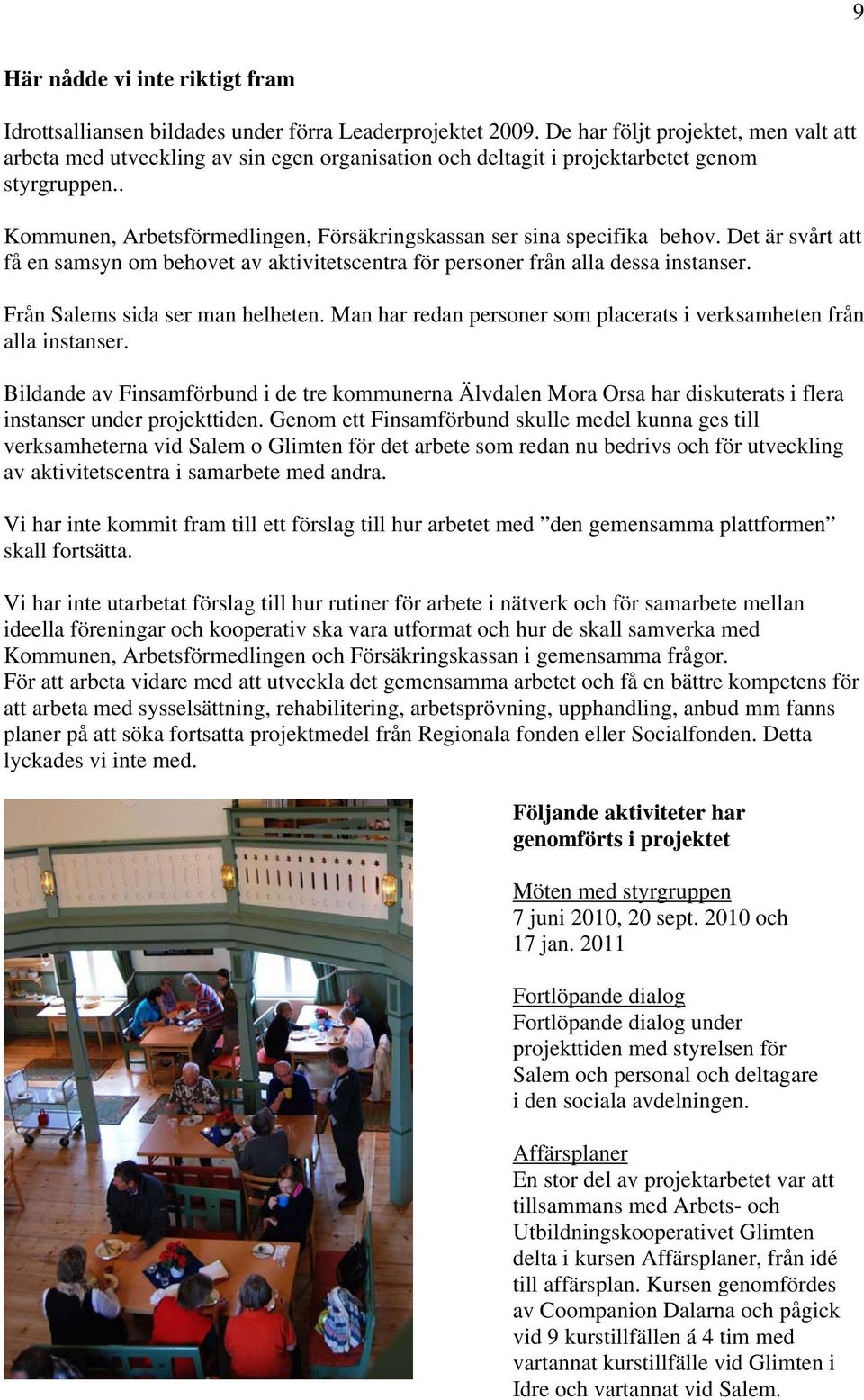 . Kommunen, Arbetsförmedlingen, Försäkringskassan ser sina specifika behov. Det är svårt att få en samsyn om behovet av aktivitetscentra för personer från alla dessa instanser.