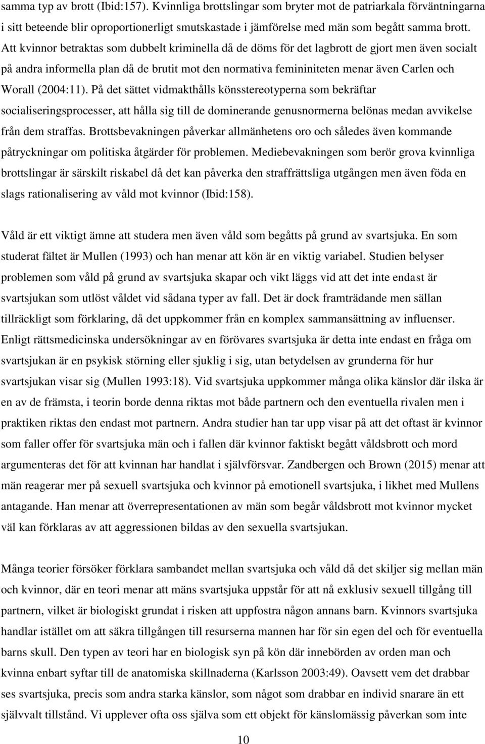 (2004:11). På det sättet vidmakthålls könsstereotyperna som bekräftar socialiseringsprocesser, att hålla sig till de dominerande genusnormerna belönas medan avvikelse från dem straffas.