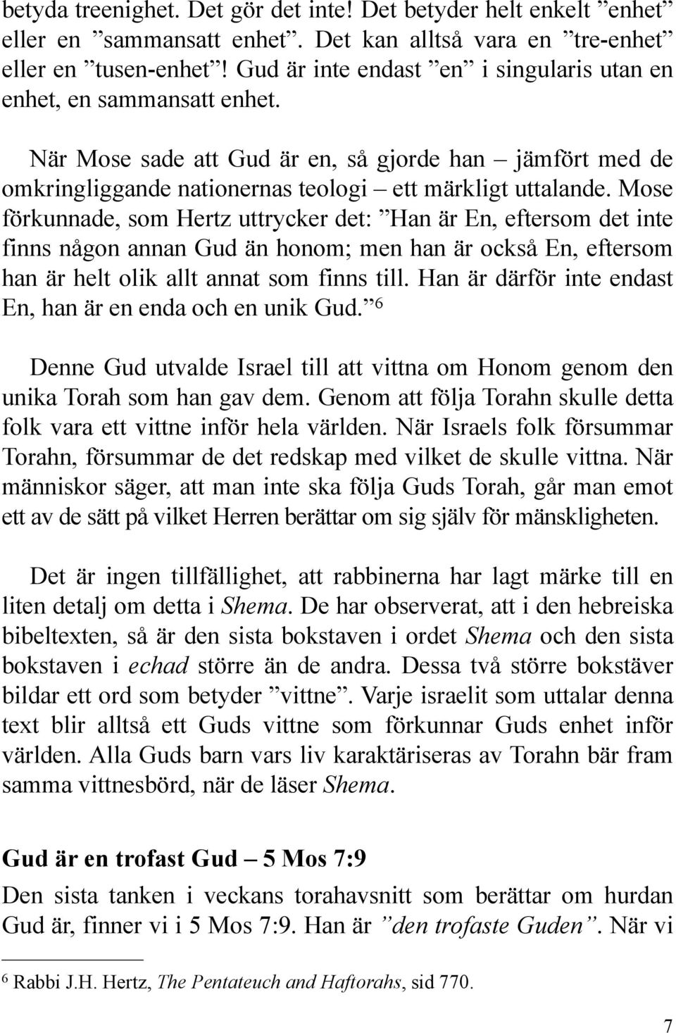 Mose förkunnade, som Hertz uttrycker det: Han är En, eftersom det inte finns någon annan Gud än honom; men han är också En, eftersom han är helt olik allt annat som finns till.