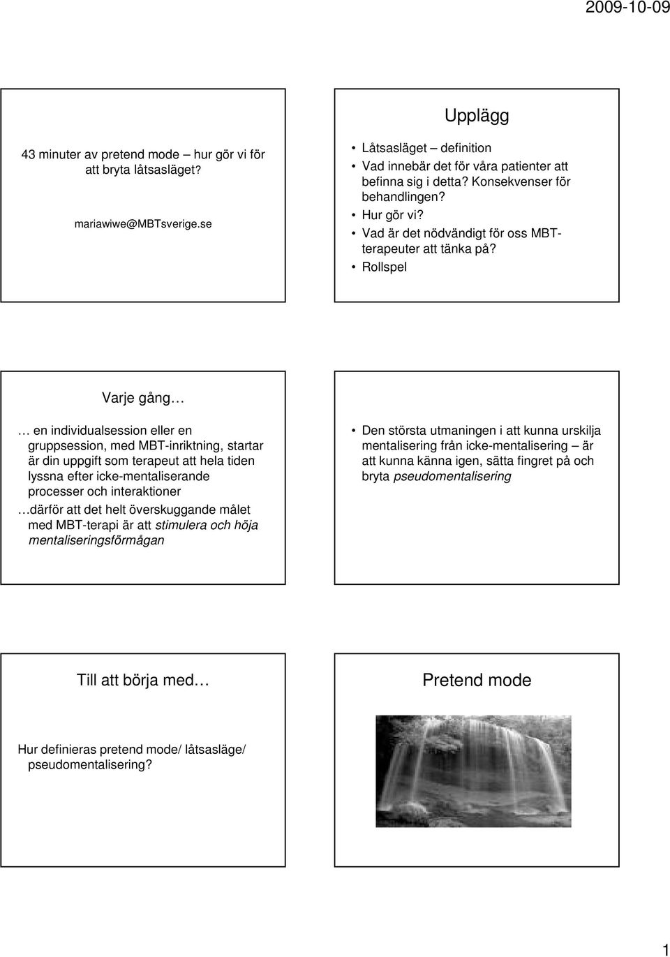 Rollspel Varje gång en individualsession eller en gruppsession, med MBT-inriktning, startar är din uppgift som terapeut att hela tiden lyssna efter icke-mentaliserande processer och interaktioner