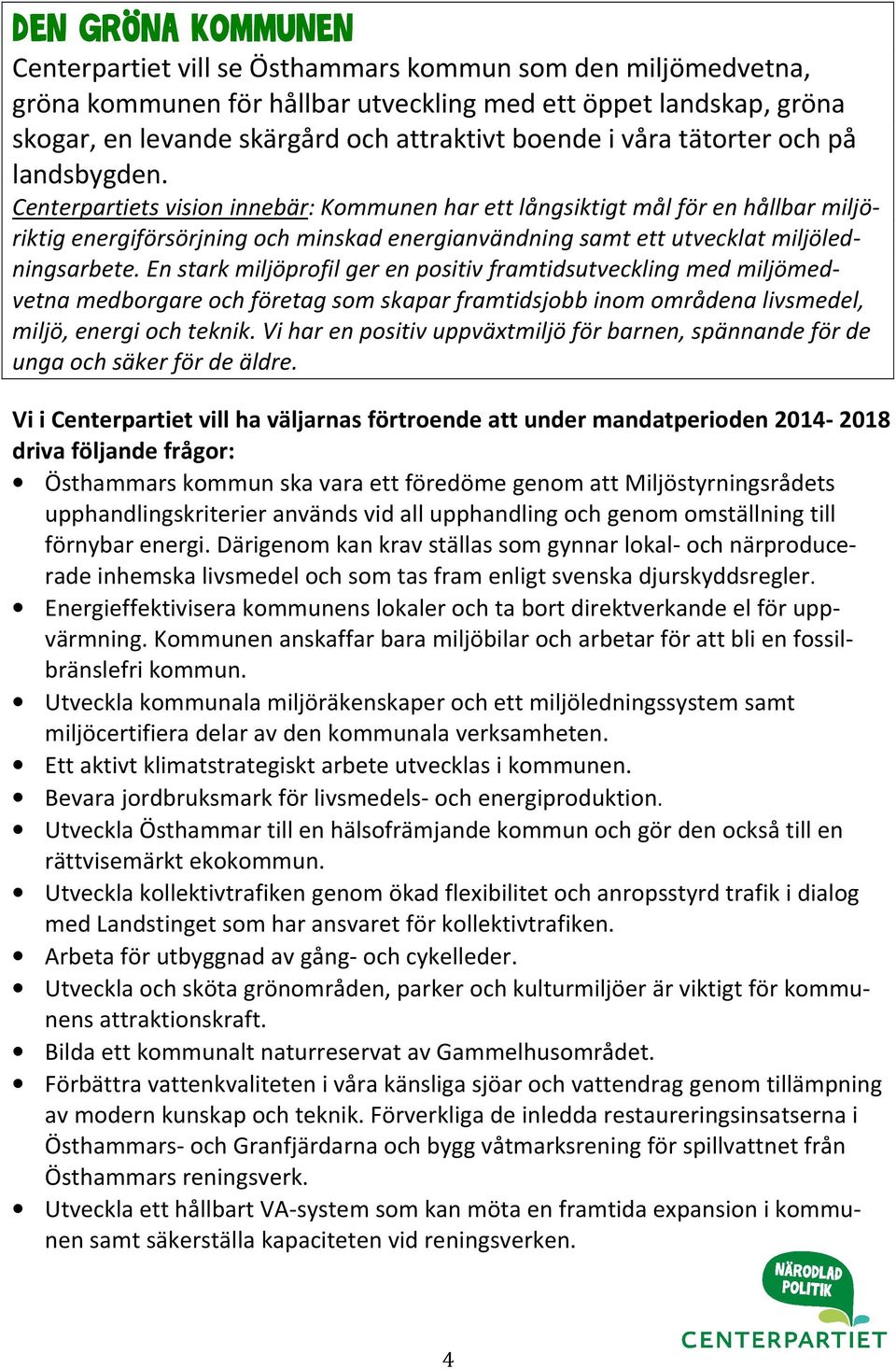 Centerpartiets vision innebär: Kommunen har ett långsiktigt mål för en hållbar miljöriktig energiförsörjning och minskad energianvändning samt ett utvecklat miljöledningsarbete.