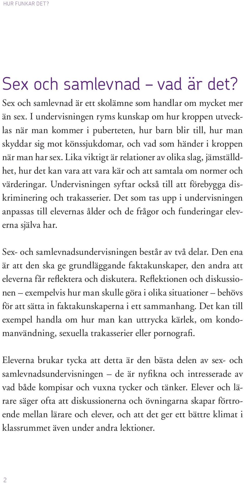 Lika viktigt är relationer av olika slag, jämställdhet, hur det kan vara att vara kär och att samtala om normer och värderingar.