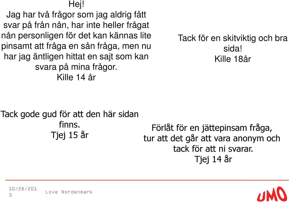 Kille 14 år Tack för en skitviktig och bra sida! Kille 18år Tack gode gud för att den här sidan finns.