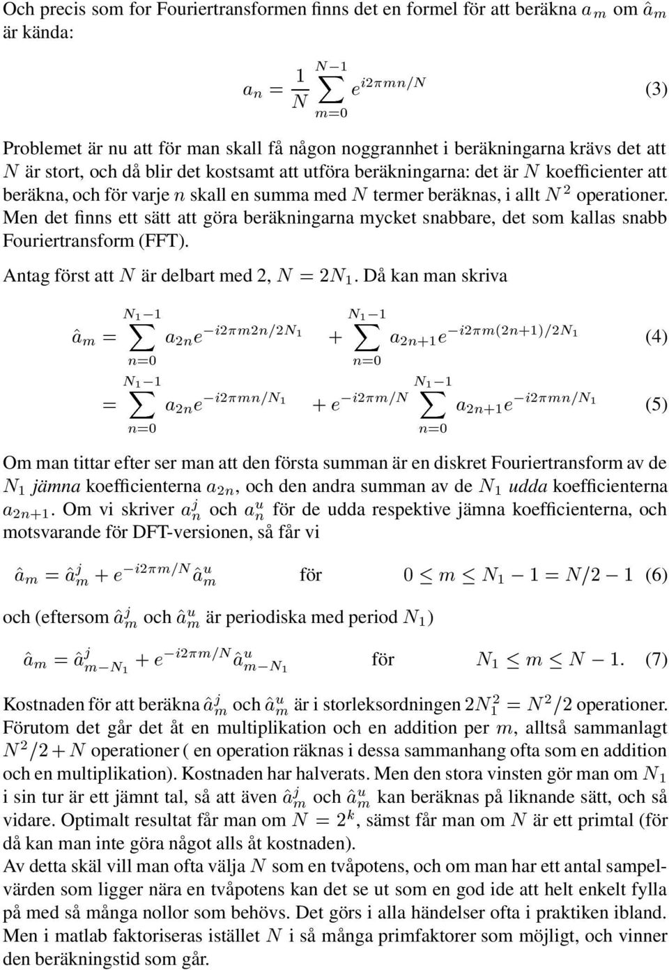 Men det finns ett sätt att göra beräkningarna mycket snabbare, det som kallas snabb Fouriertransform (FFT). Antag först att N är delbart med 2, N =2N 1.