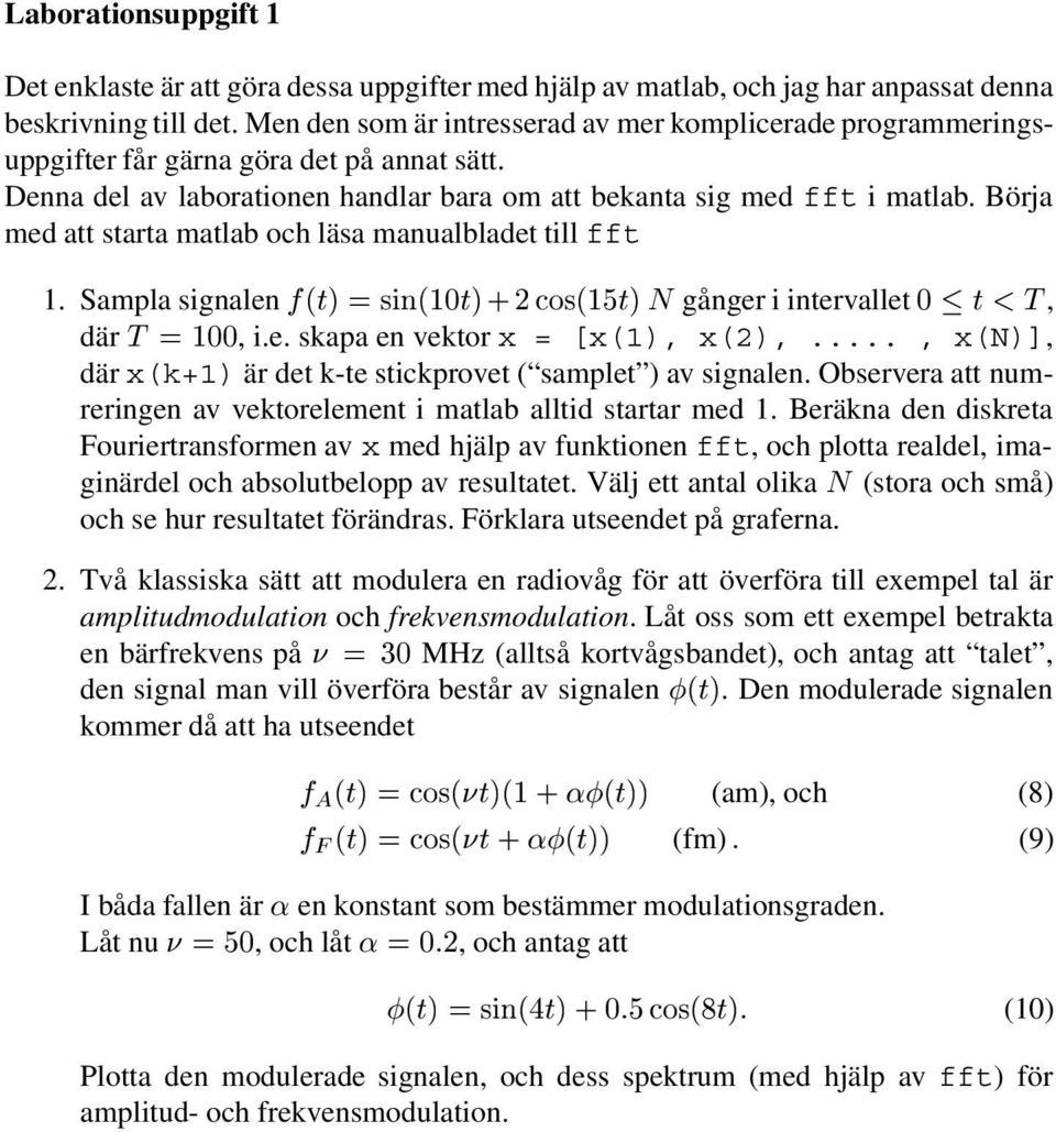 Börja med att starta matlab och läsa manualbladet till fft 1. Sampla signalen f (t) = sin(10t)+2cos(15t) N gånger i intervallet 0 t<t, där T =100, i.e. skapa en vektor x = [x(1), x(2),.